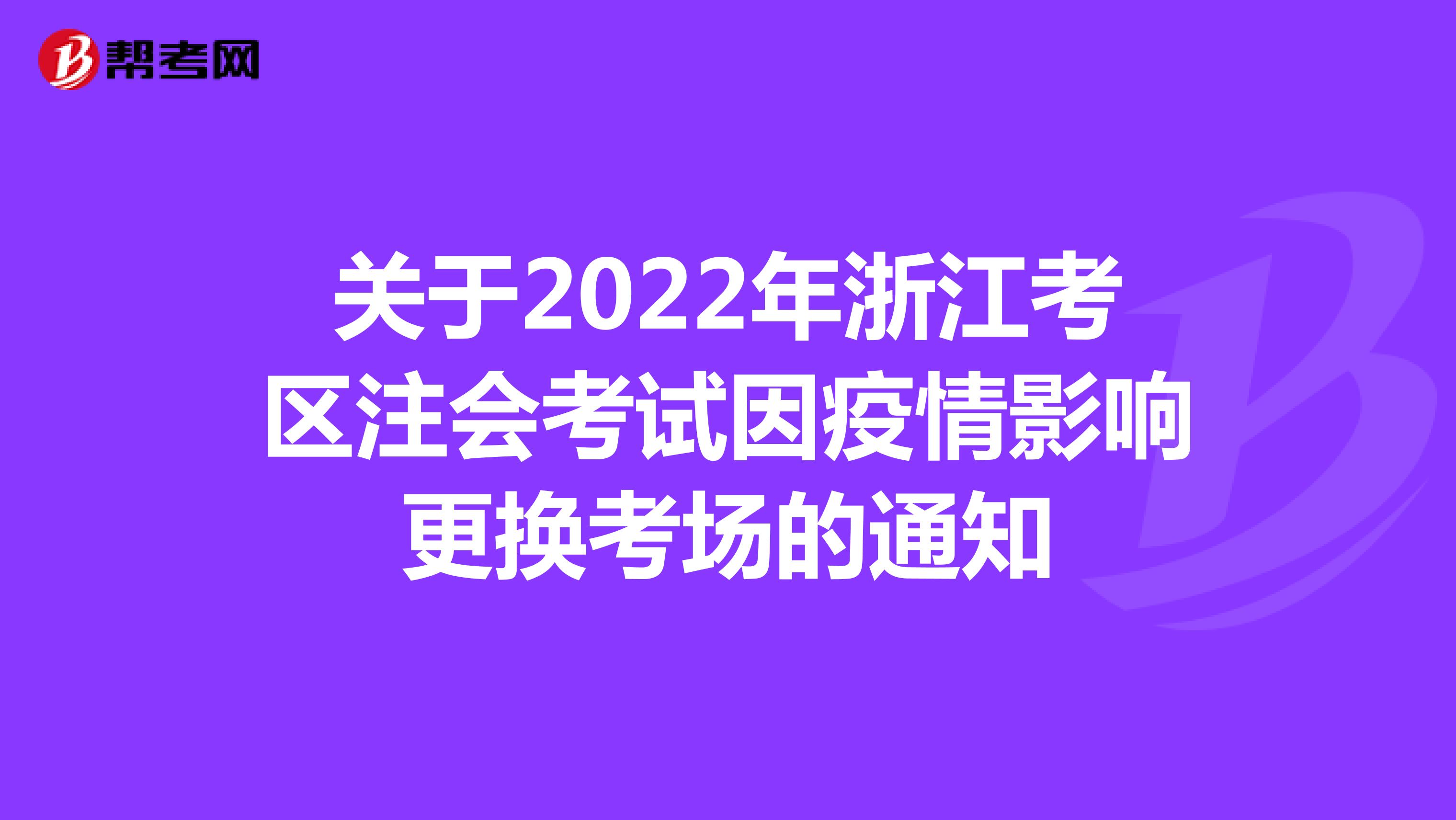 關(guān)于2022年浙江考區(qū)注會(huì)考試因疫情影響更換考場(chǎng)的通知