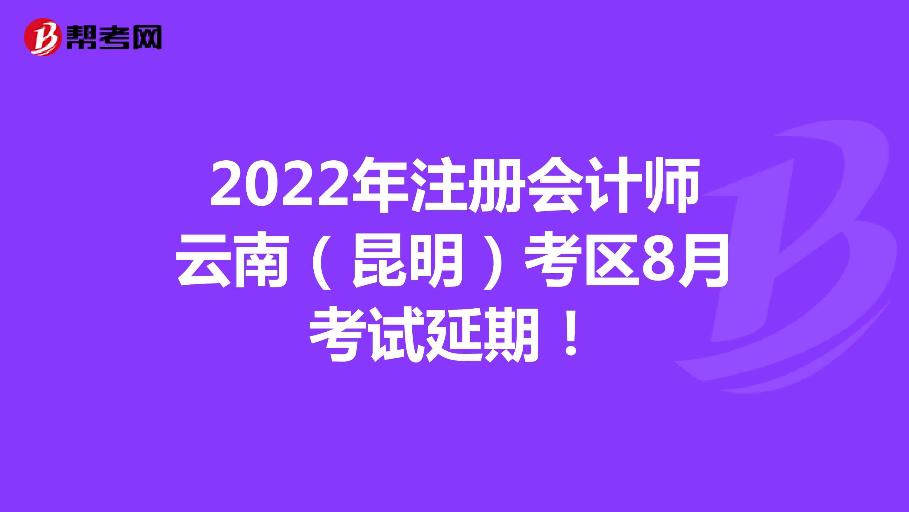 2022年注册会计师云南（昆明）考区8月考试延期！