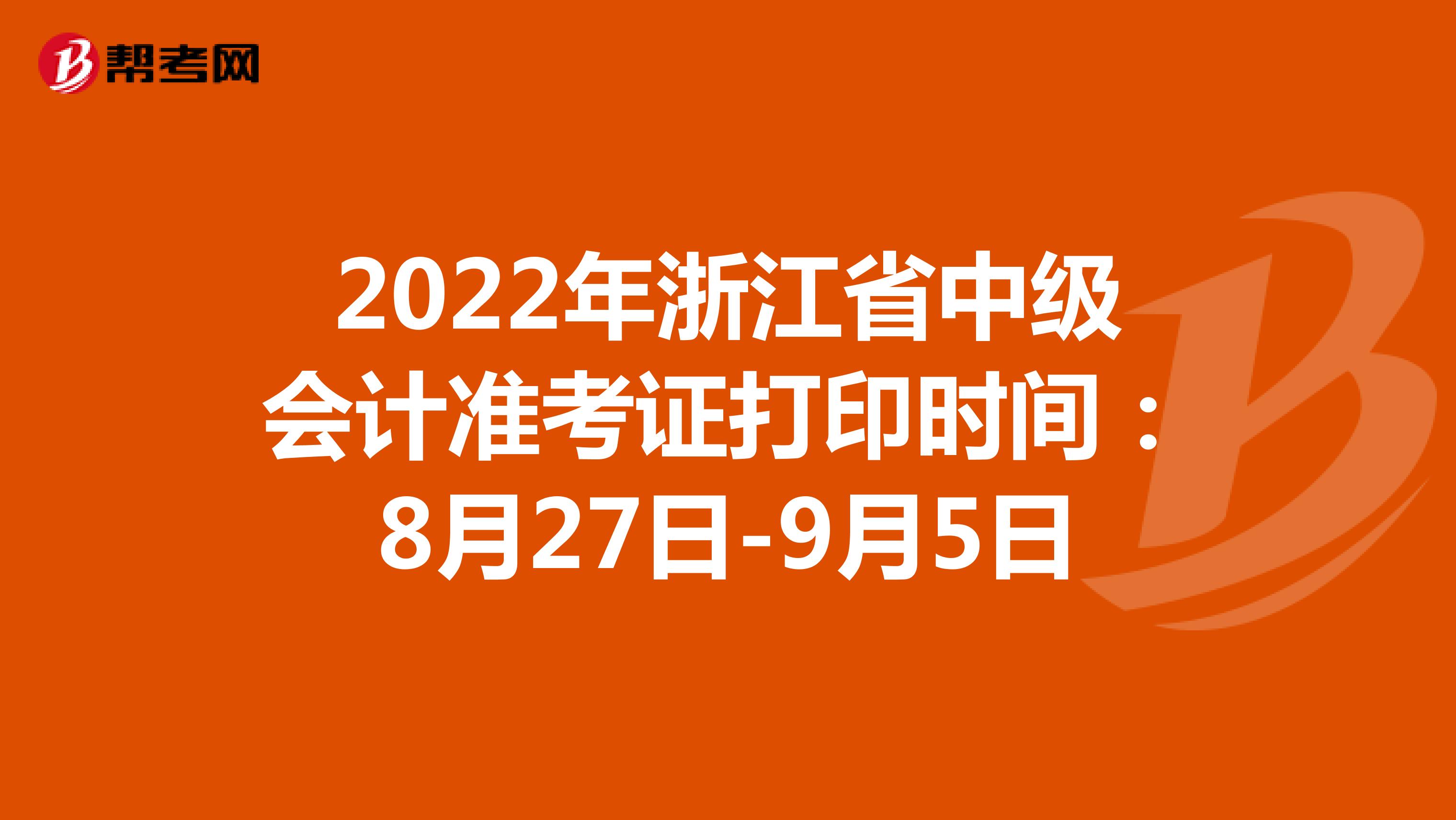 2022年浙江省中级会计准考证打印时间：8月27日-9月5日