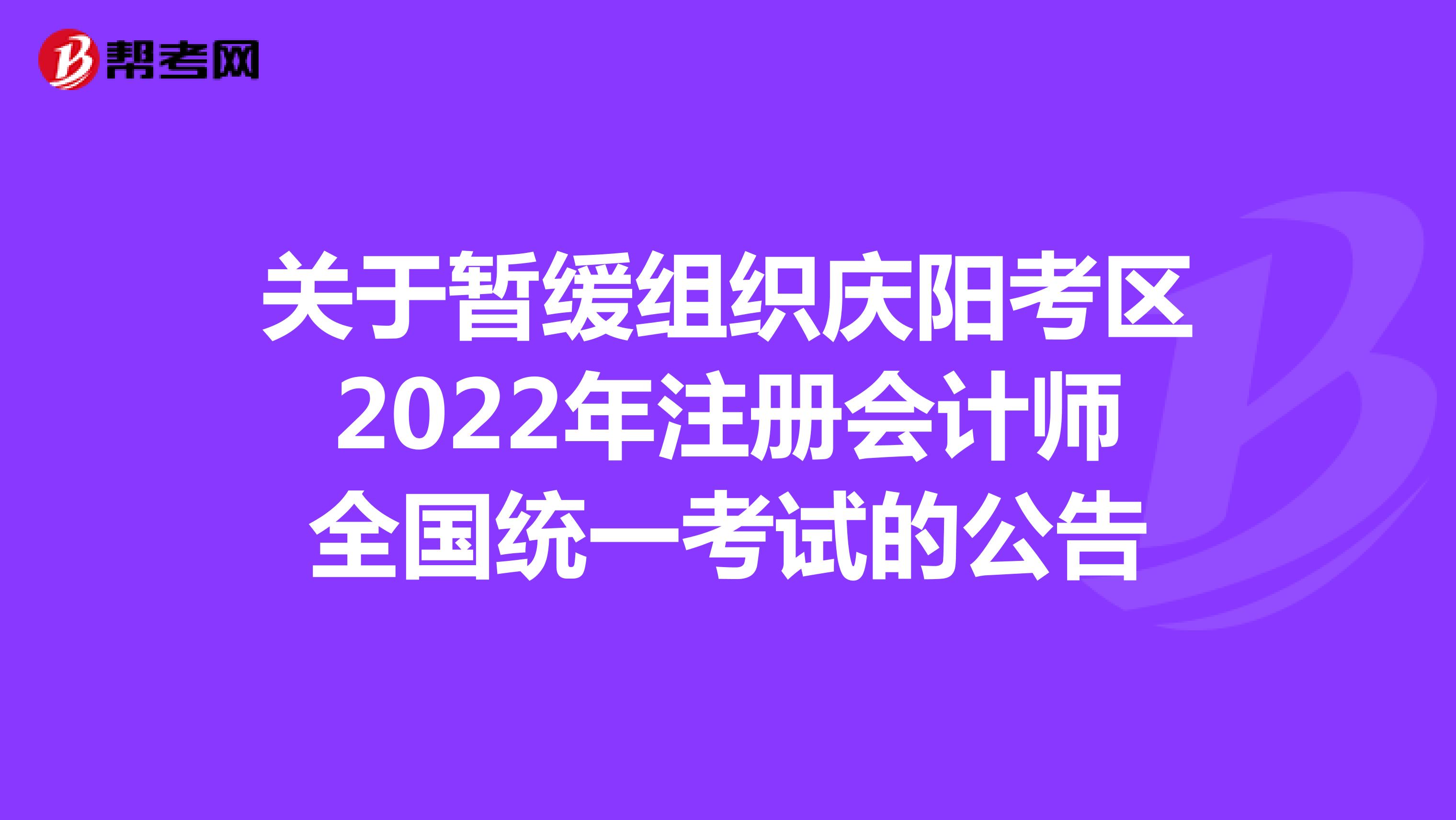 关于暂缓组织庆阳考区2022年注册会计师全国统一考试的公告
