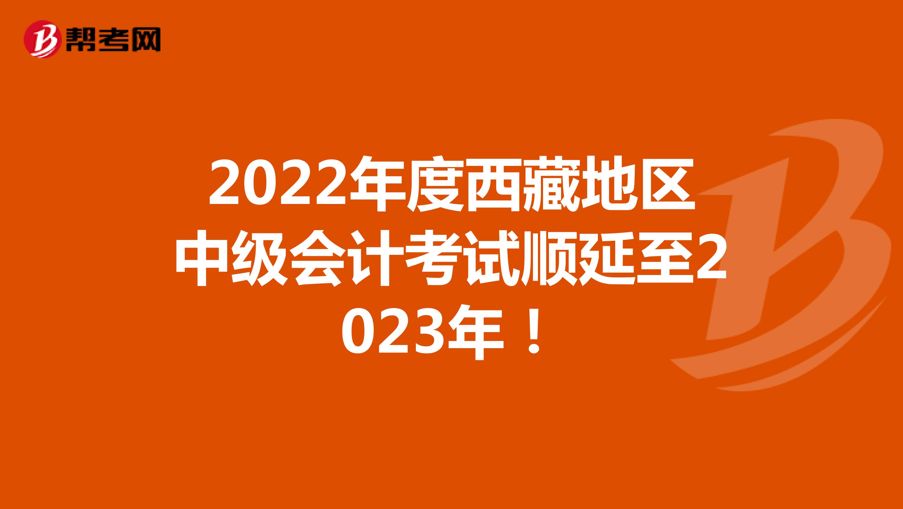 2022年度西藏地区中级会计考试顺延至2023年！