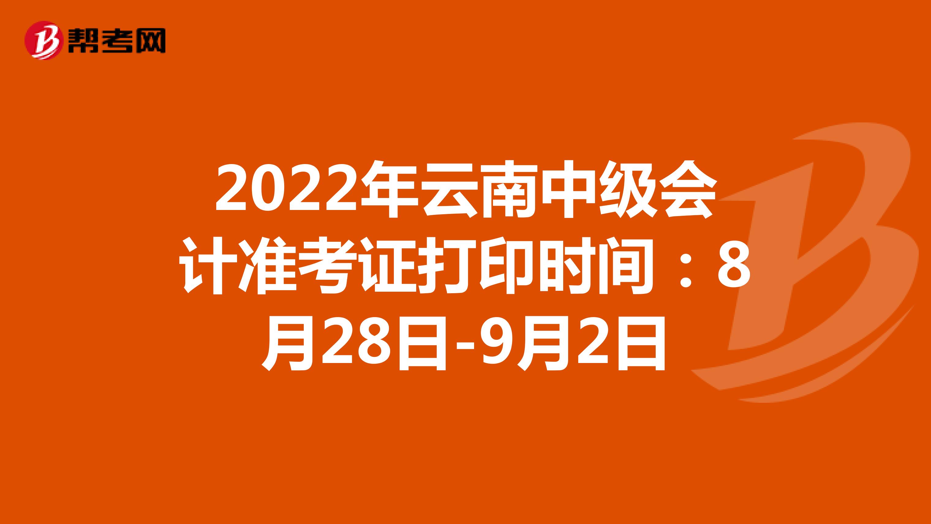 2022年云南中级会计准考证打印时间：8月28日-9月2日