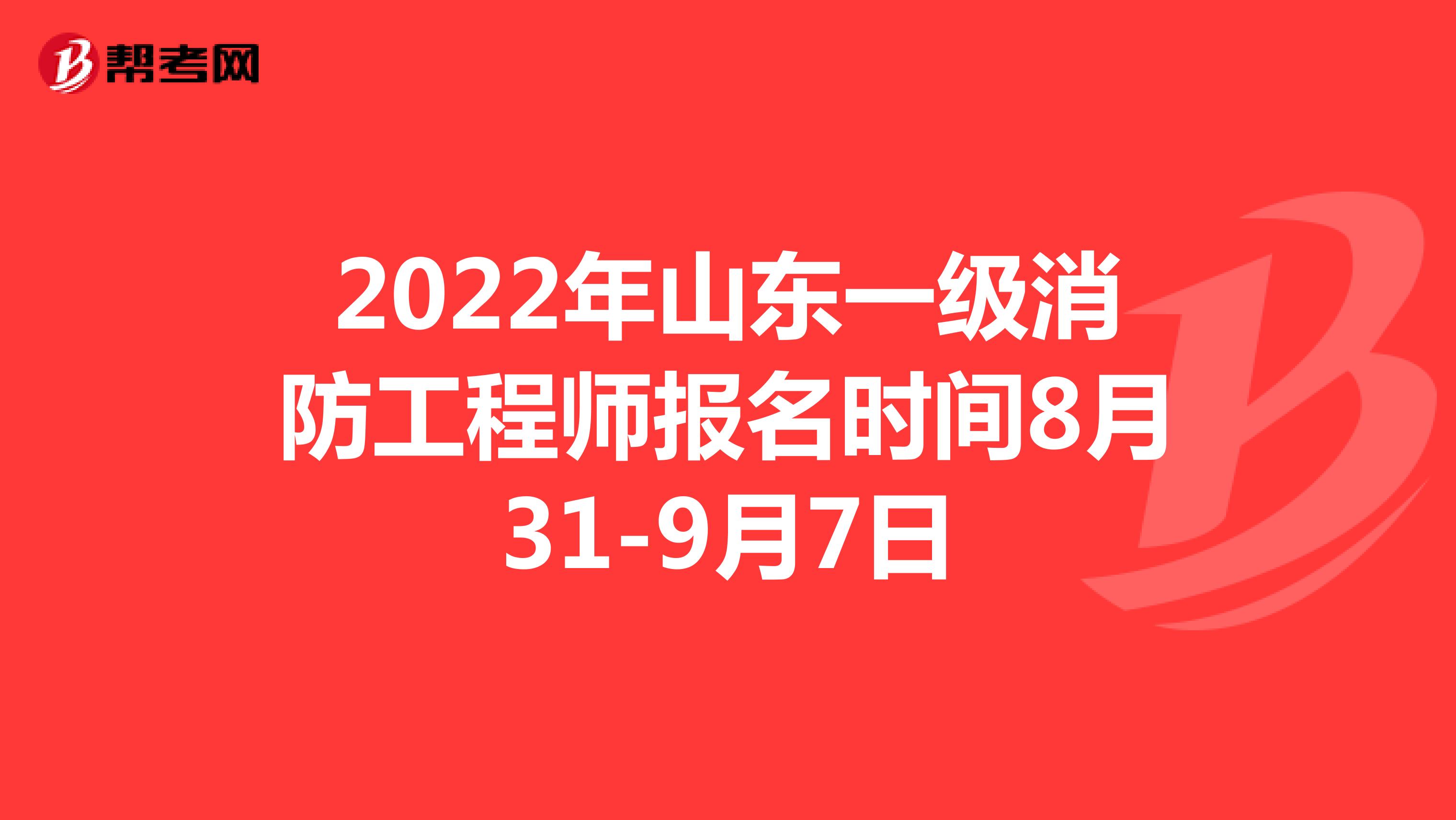 2022年山东一级消防工程师报名时间8月31-9月7日