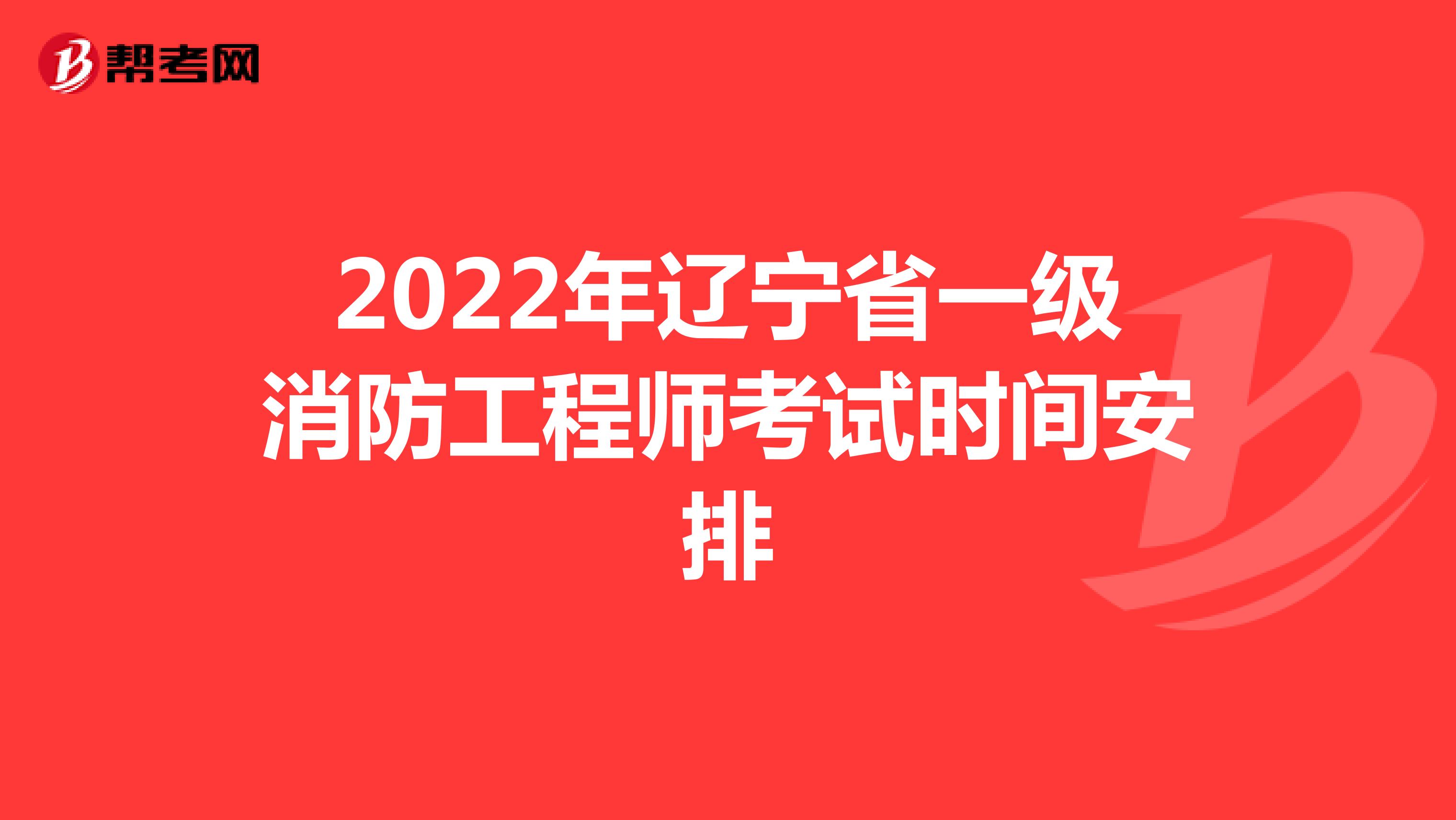 2022年辽宁省一级消防工程师考试时间安排