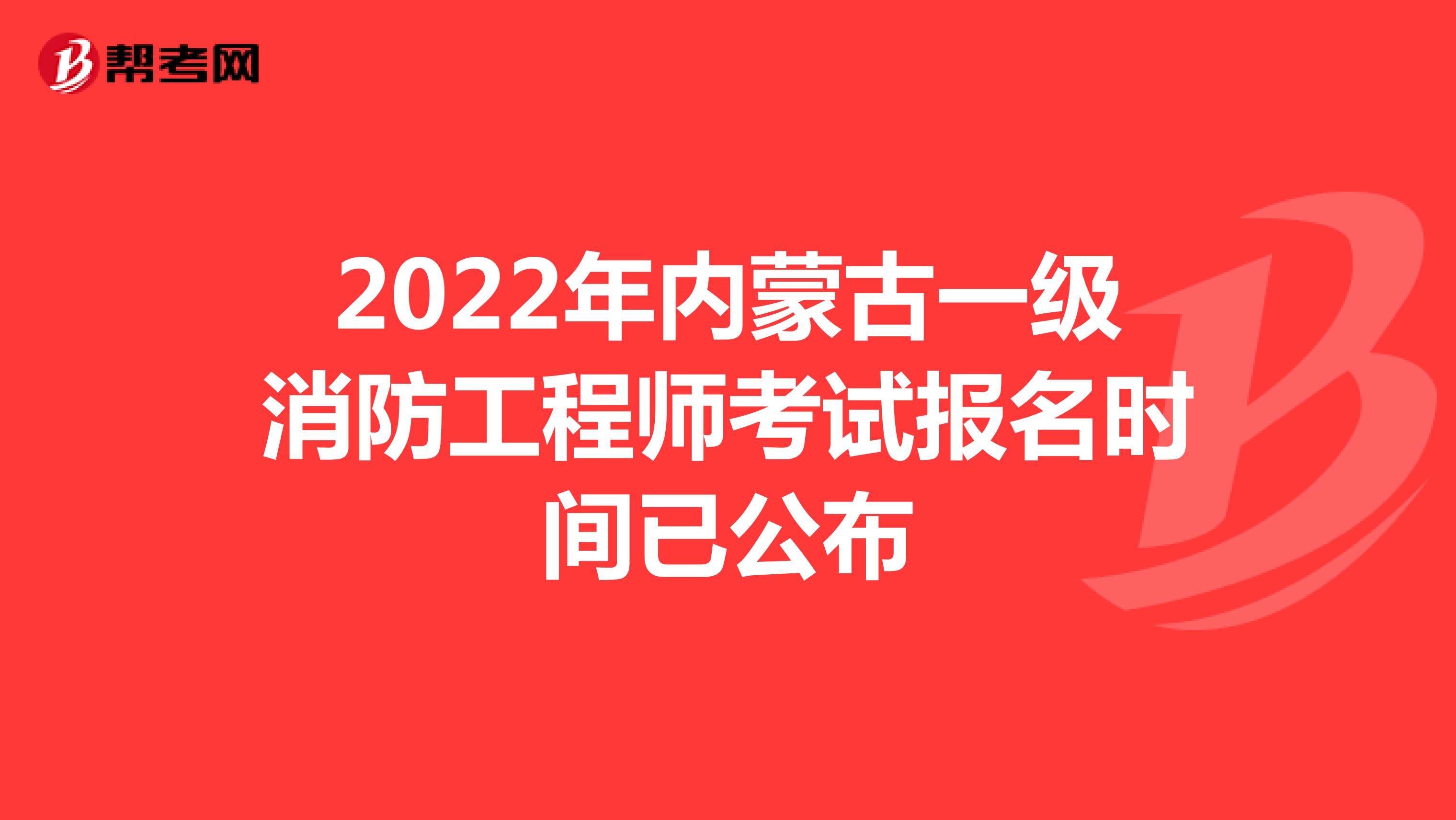 2022年内蒙古一级消防工程师考试报名时间已公布