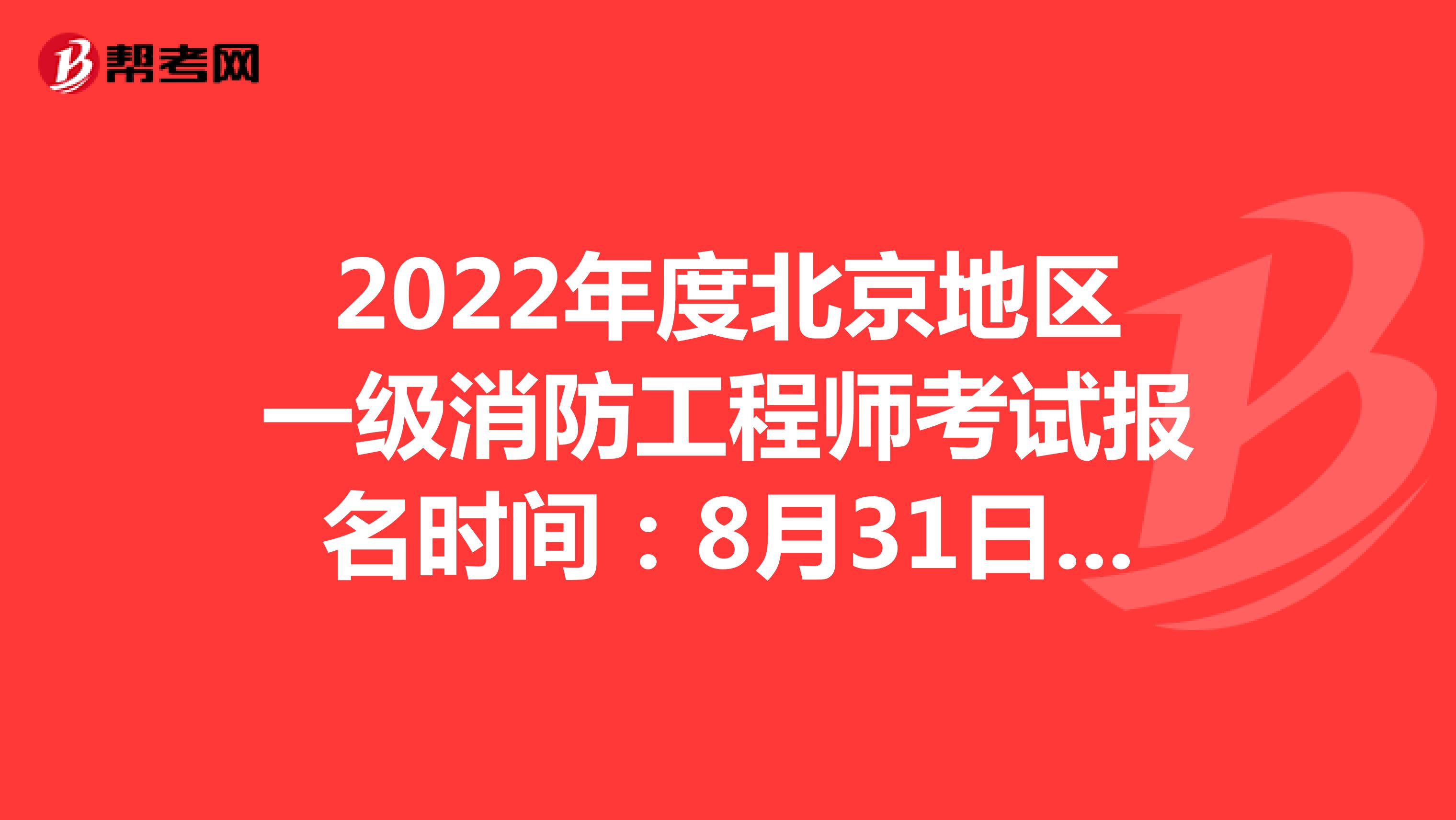 2022年度北京地区一级消防工程师考试报名时间：8月31日至9月6日