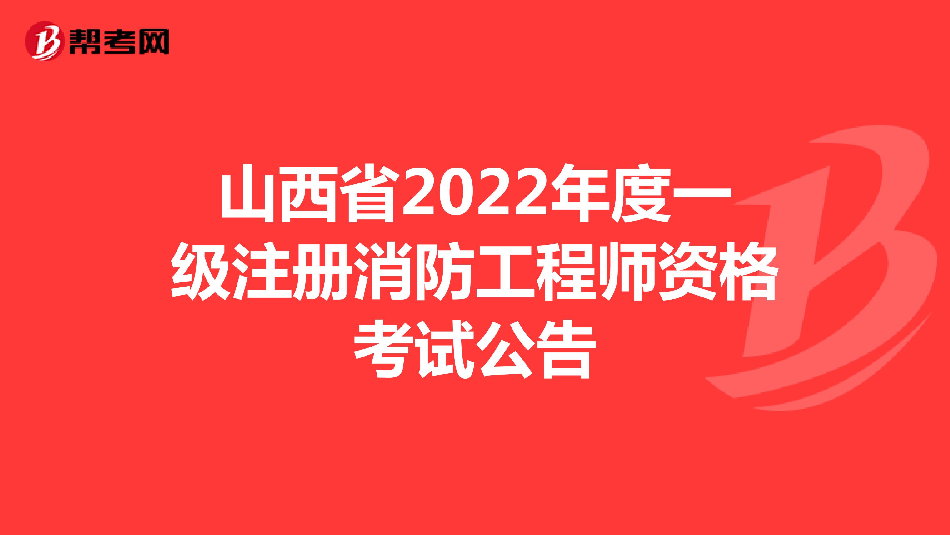 山西省2022年度一级注册消防工程师资格考试公告