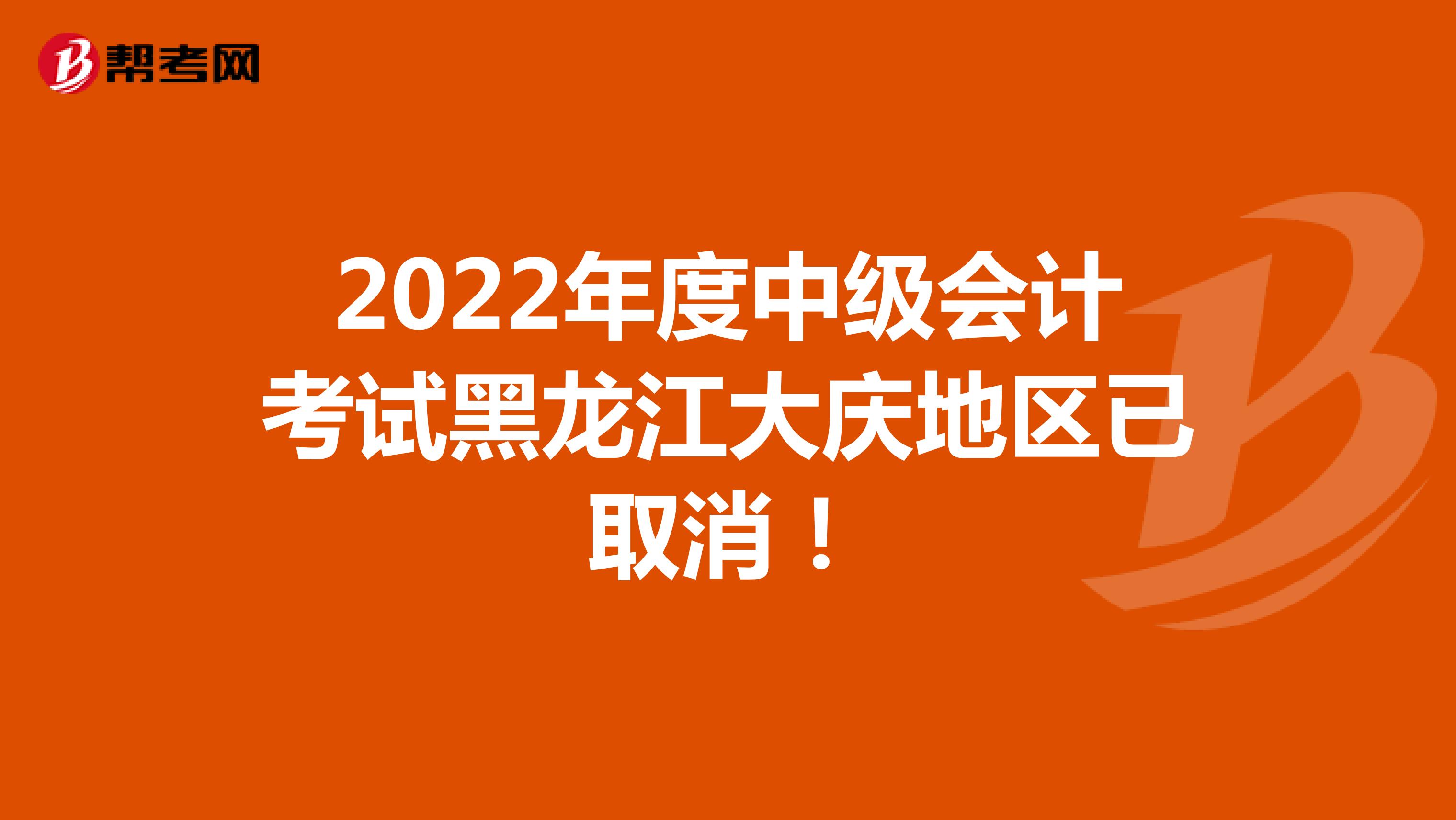 2022年度中级会计考试黑龙江大庆地区已取消！