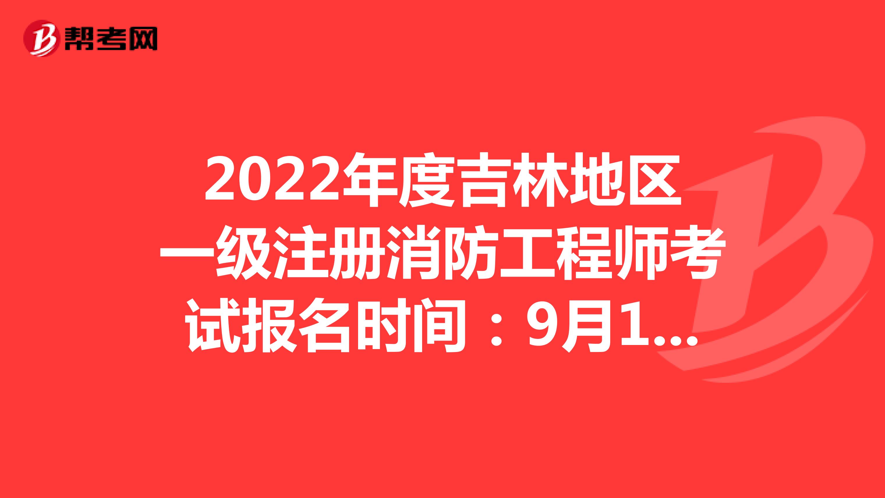2022年度天津地区一级注册消防工程师考试报名时间：9月2日至9月8日
