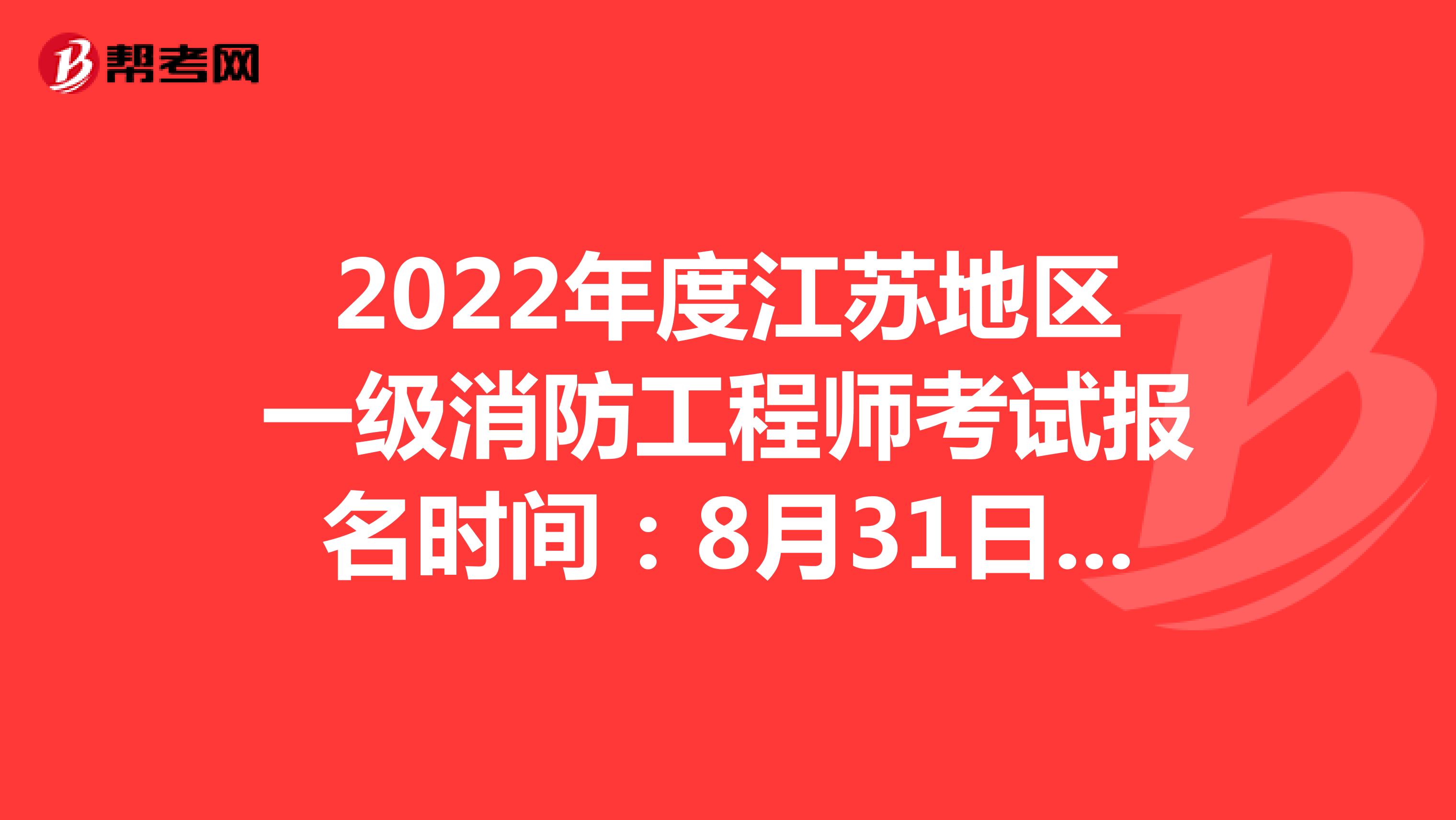 2022年度江苏地区一级消防工程师考试报名时间：8月31日-9月12日16∶00