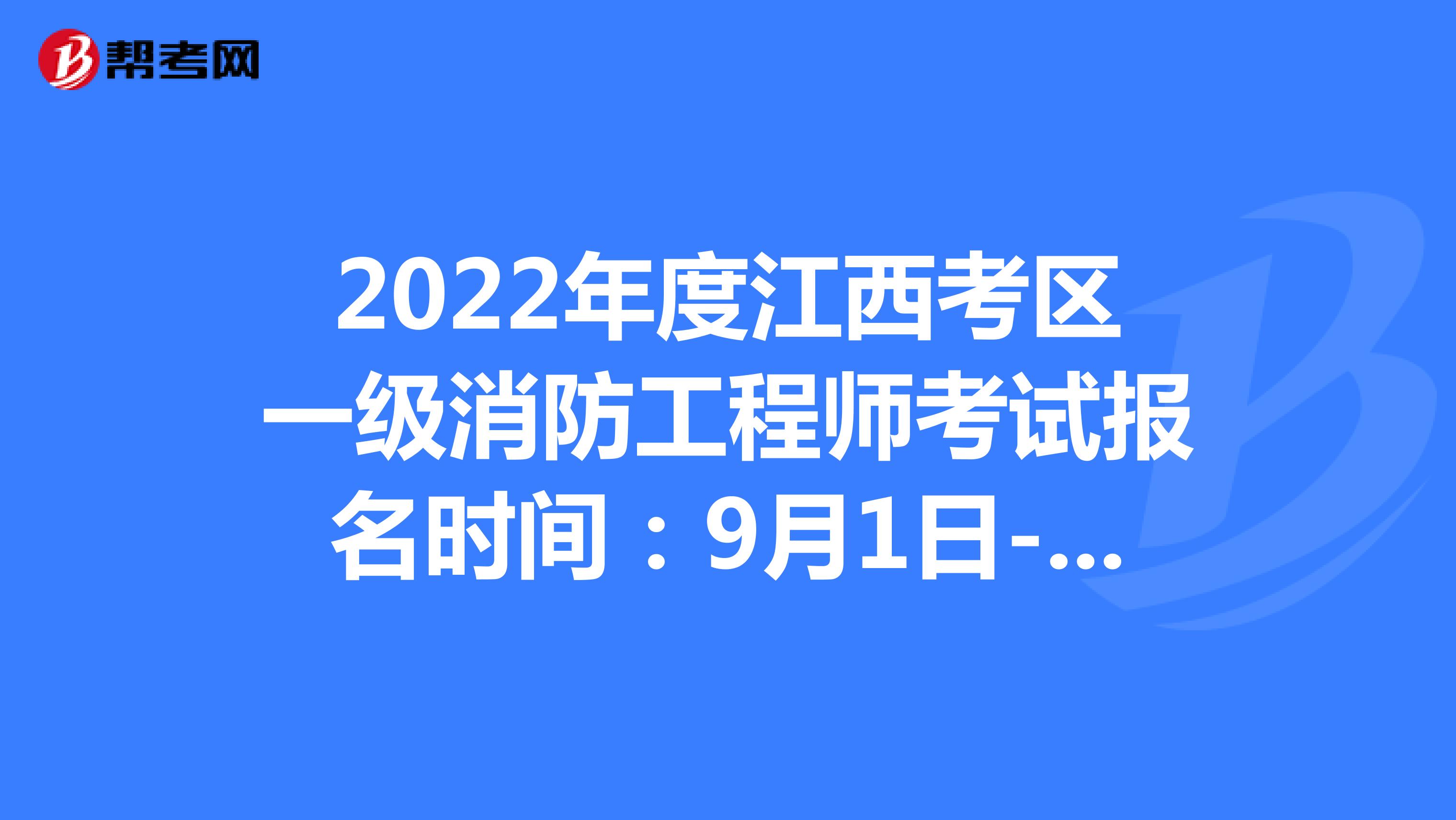2022年度江西考区一级消防工程师考试报名时间：9月1日-9月8日