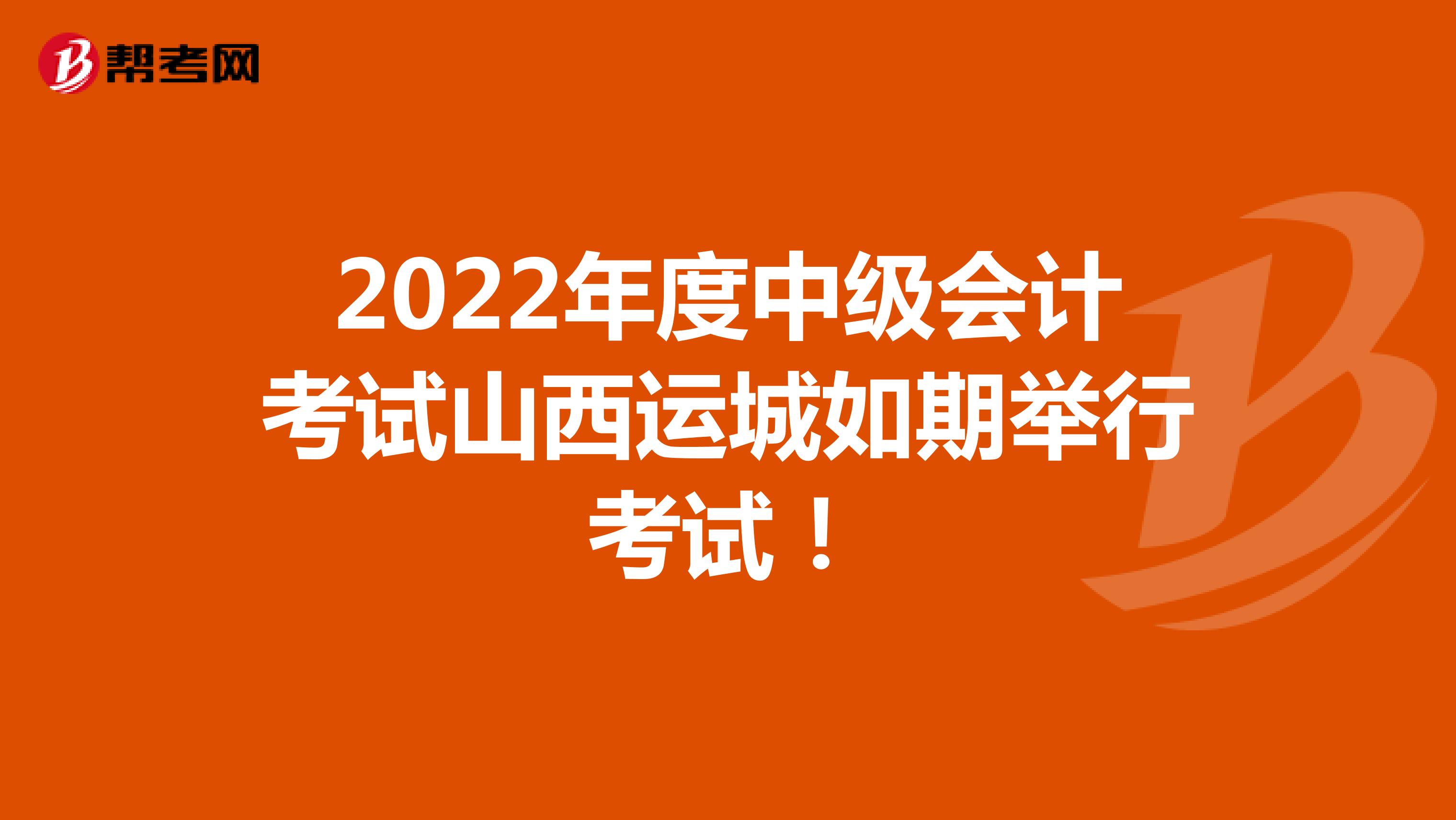 2022年度中级会计考试山西运城如期举行考试！