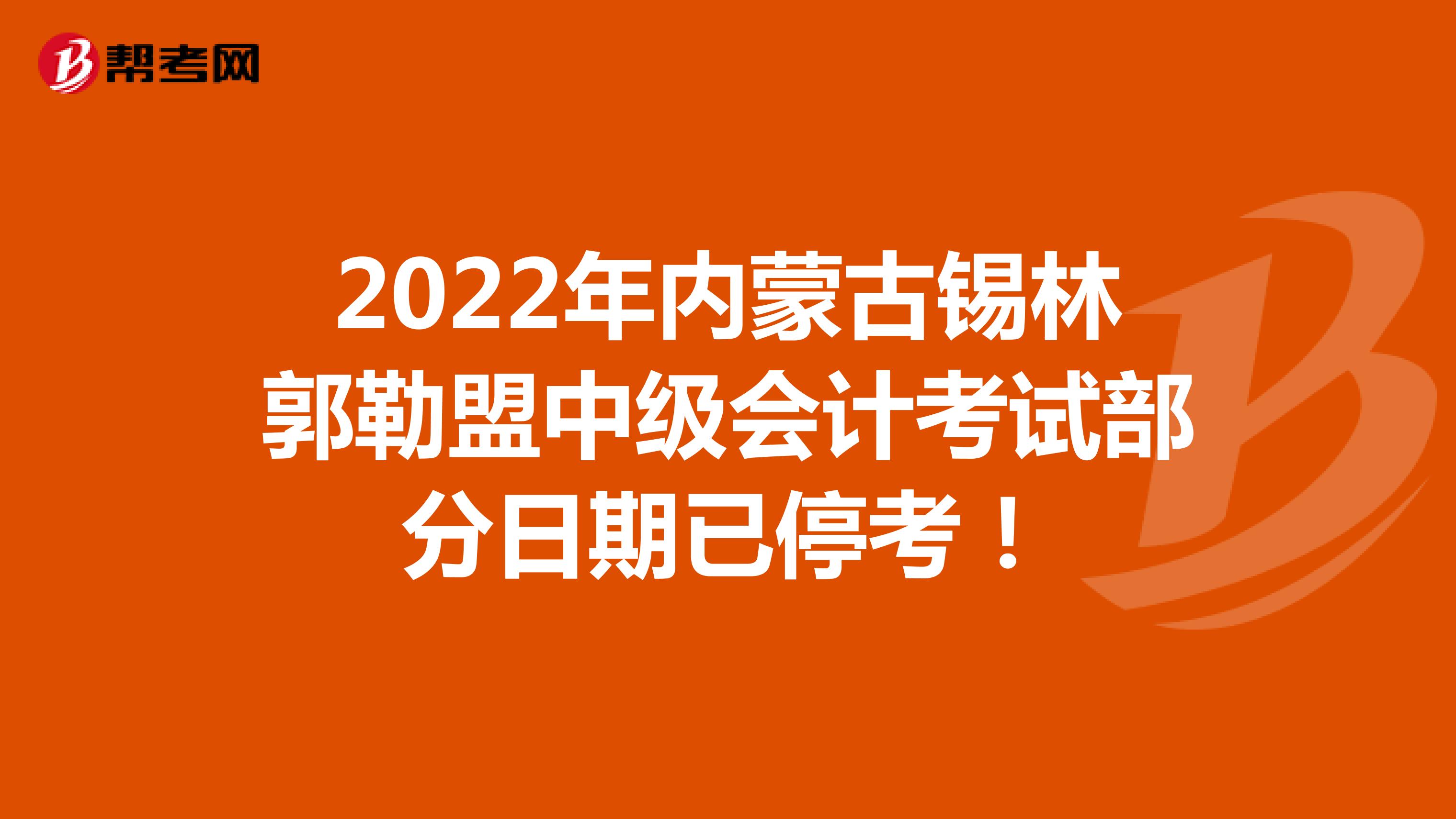 2022年内蒙古锡林郭勒盟中级会计考试部分日期已停考！