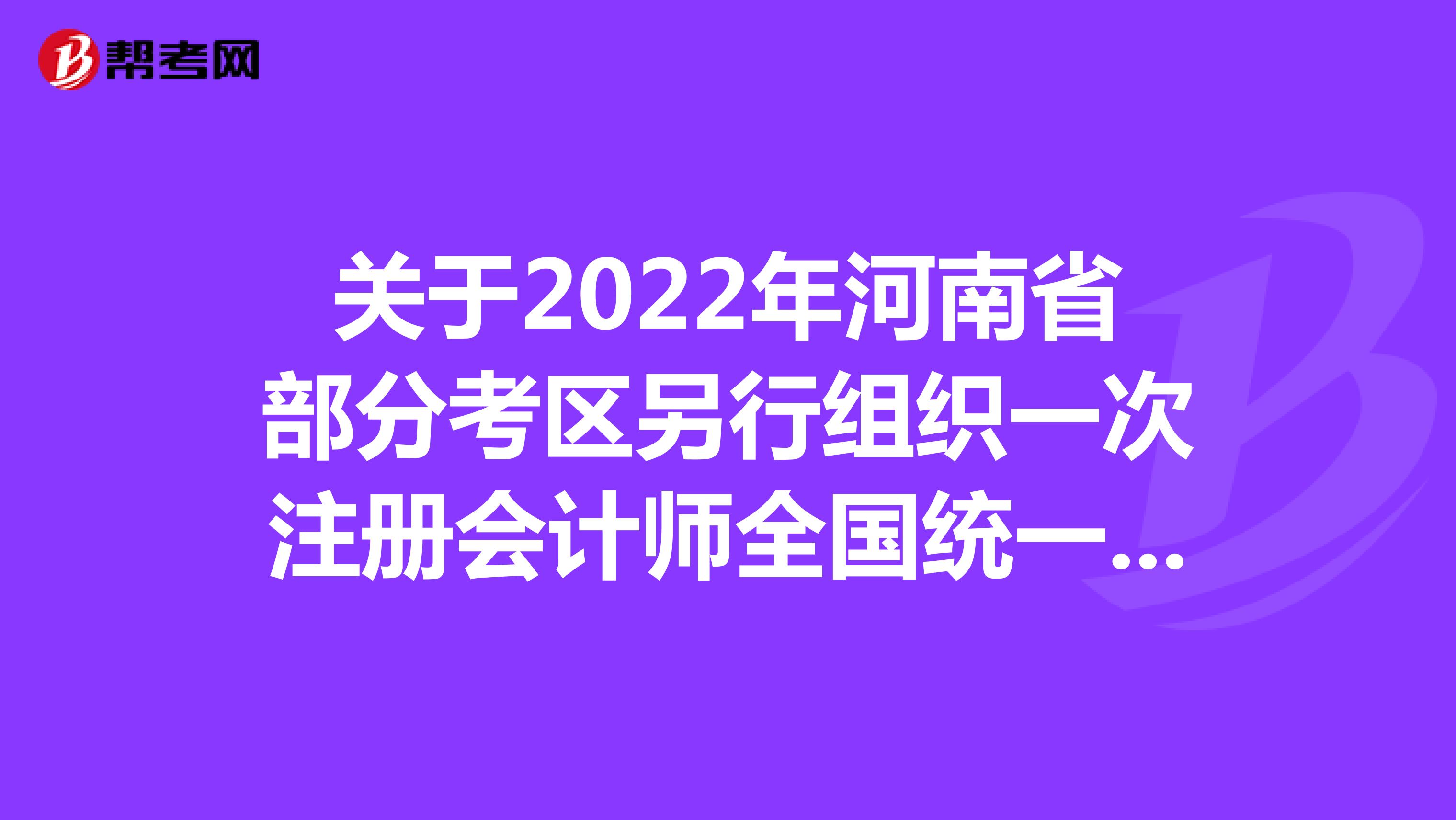 关于2022年河南省部分考区另行组织一次注册会计师全国统一考试的公告