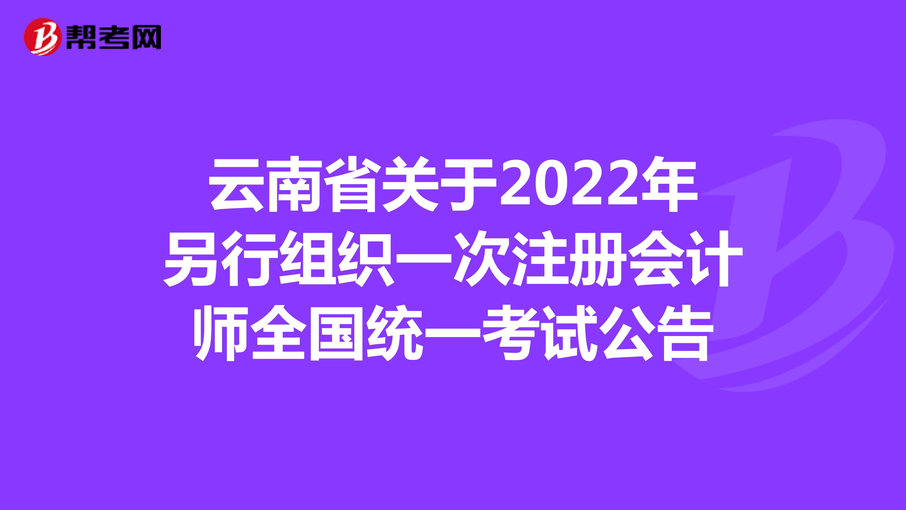云南省关于2022年另行组织一次注册会计师全国统一考试公告