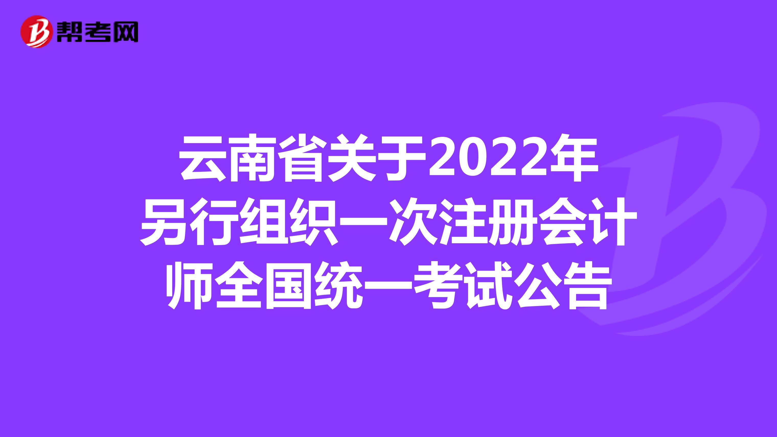 云南省關(guān)于2022年另行組織一次注冊會計(jì)師全國統(tǒng)一考試公告