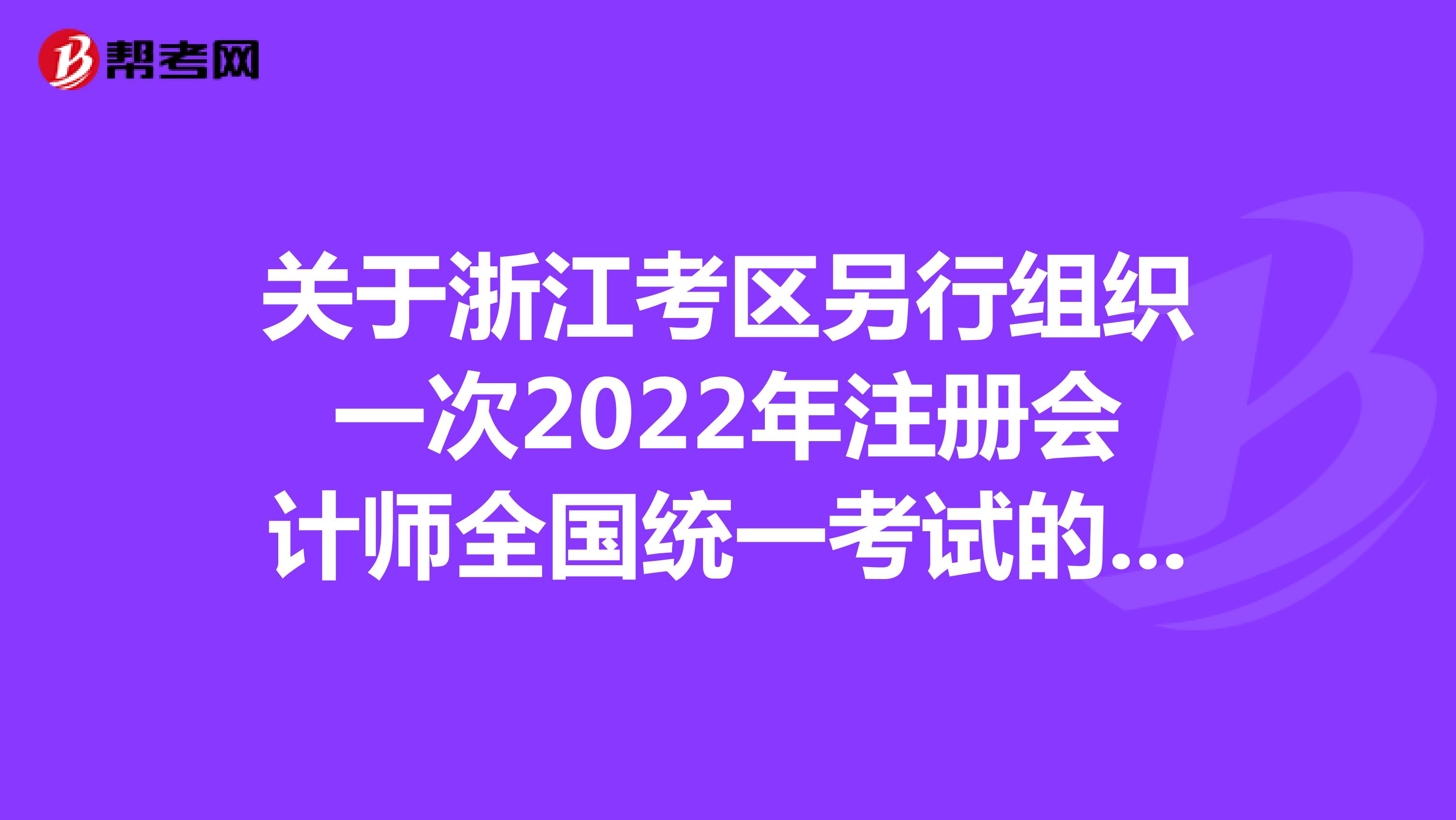关于浙江考区另行组织一次2022年注册会计师全国统一考试的公告