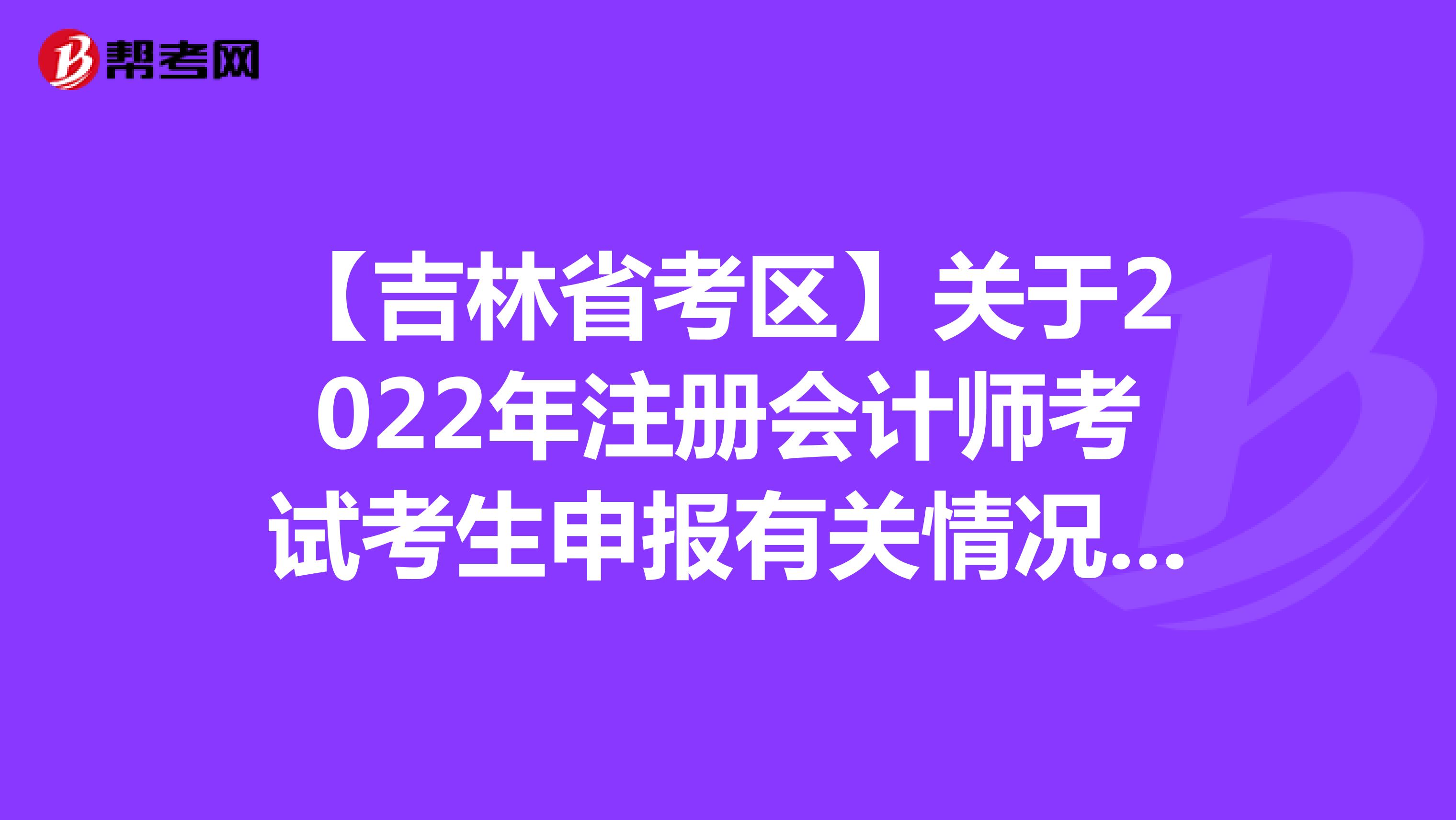 【吉林省考区】关于2022年注册会计师考试考生申报有关情况的通知