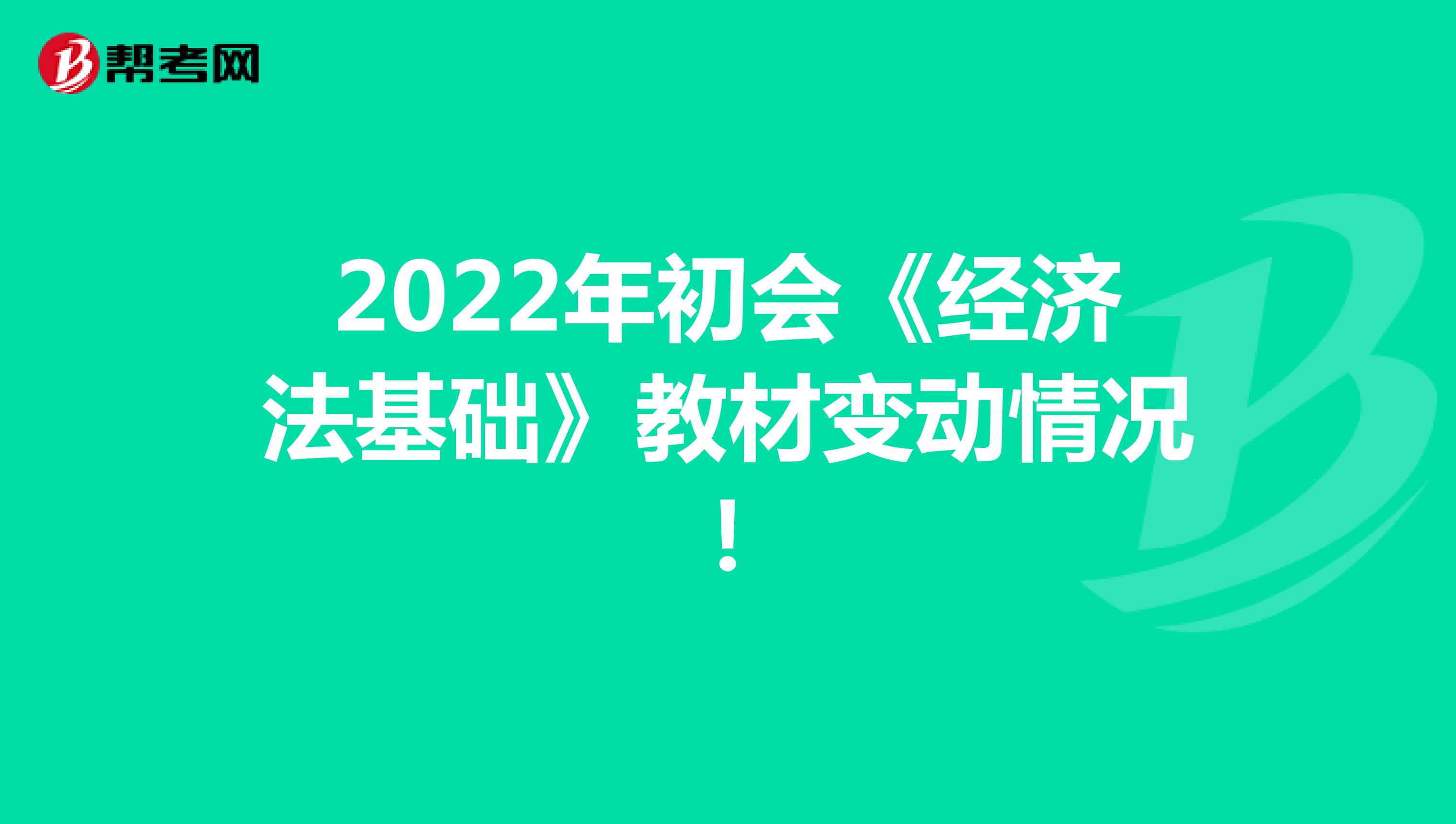 2023年初会《经济法基础》教材变动情况！