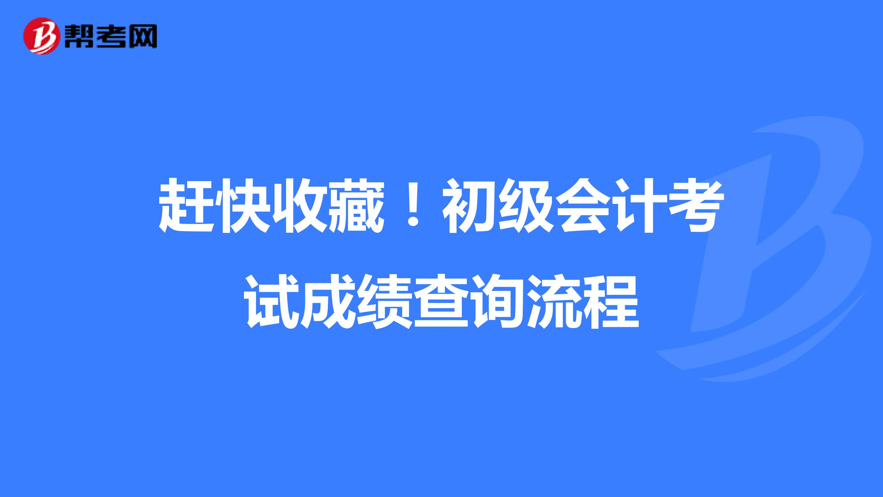 趕快收藏!初級(jí)會(huì)計(jì)考試成績(jī)查詢(xún)流程