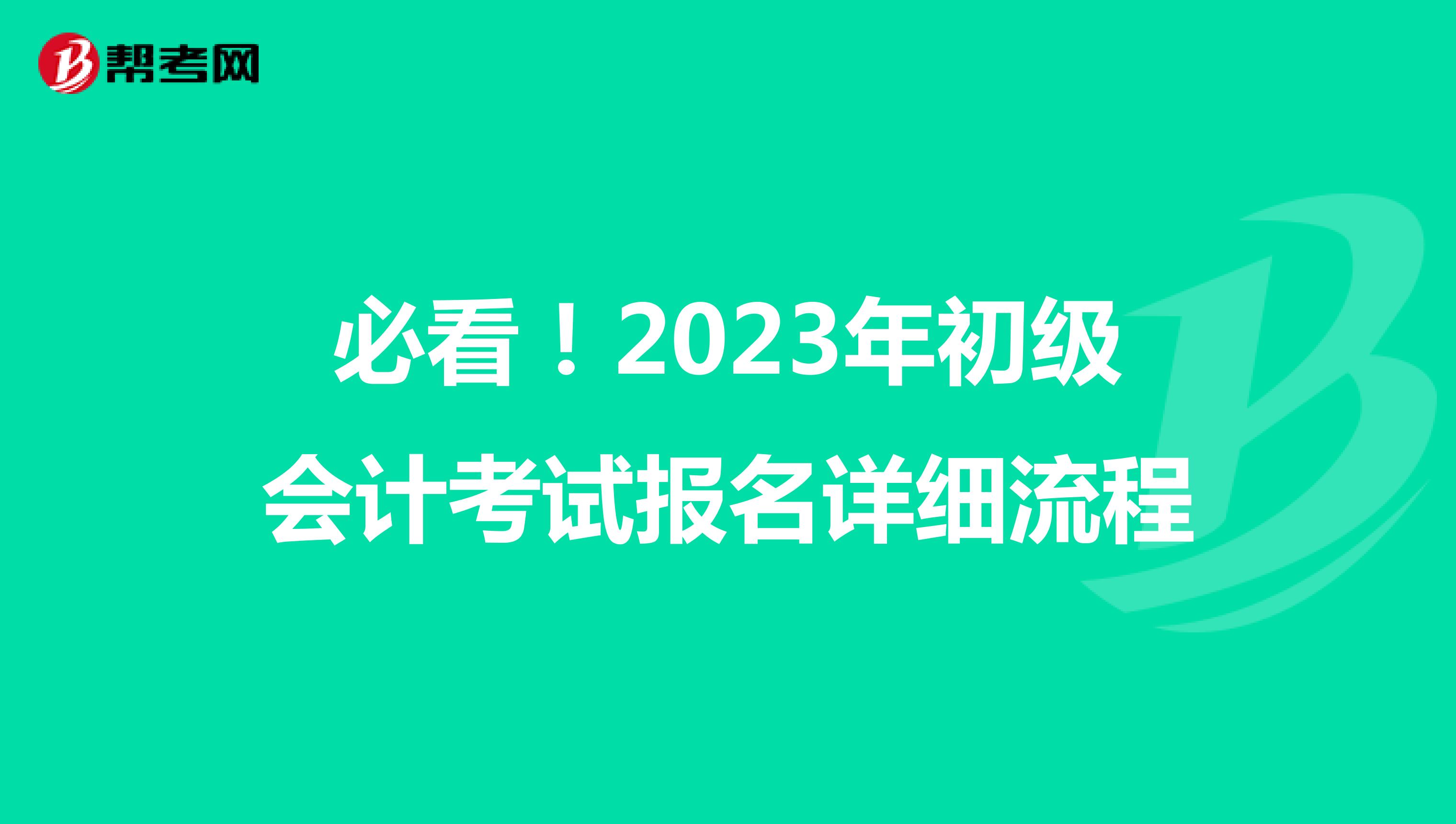 必看！2023年初級會計考試報名詳細(xì)流程