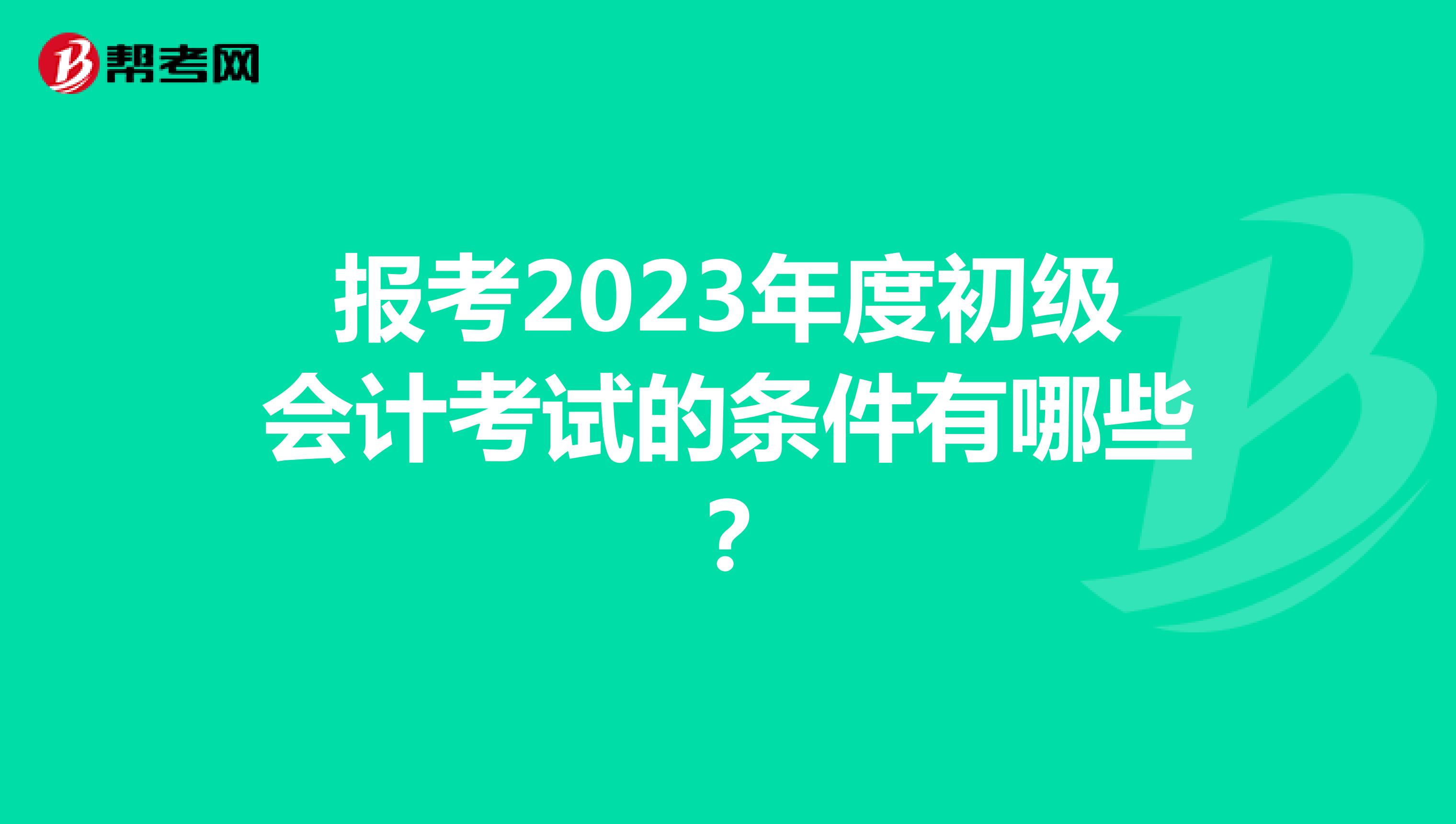 报考2023年度初级会计考试的条件有哪些？