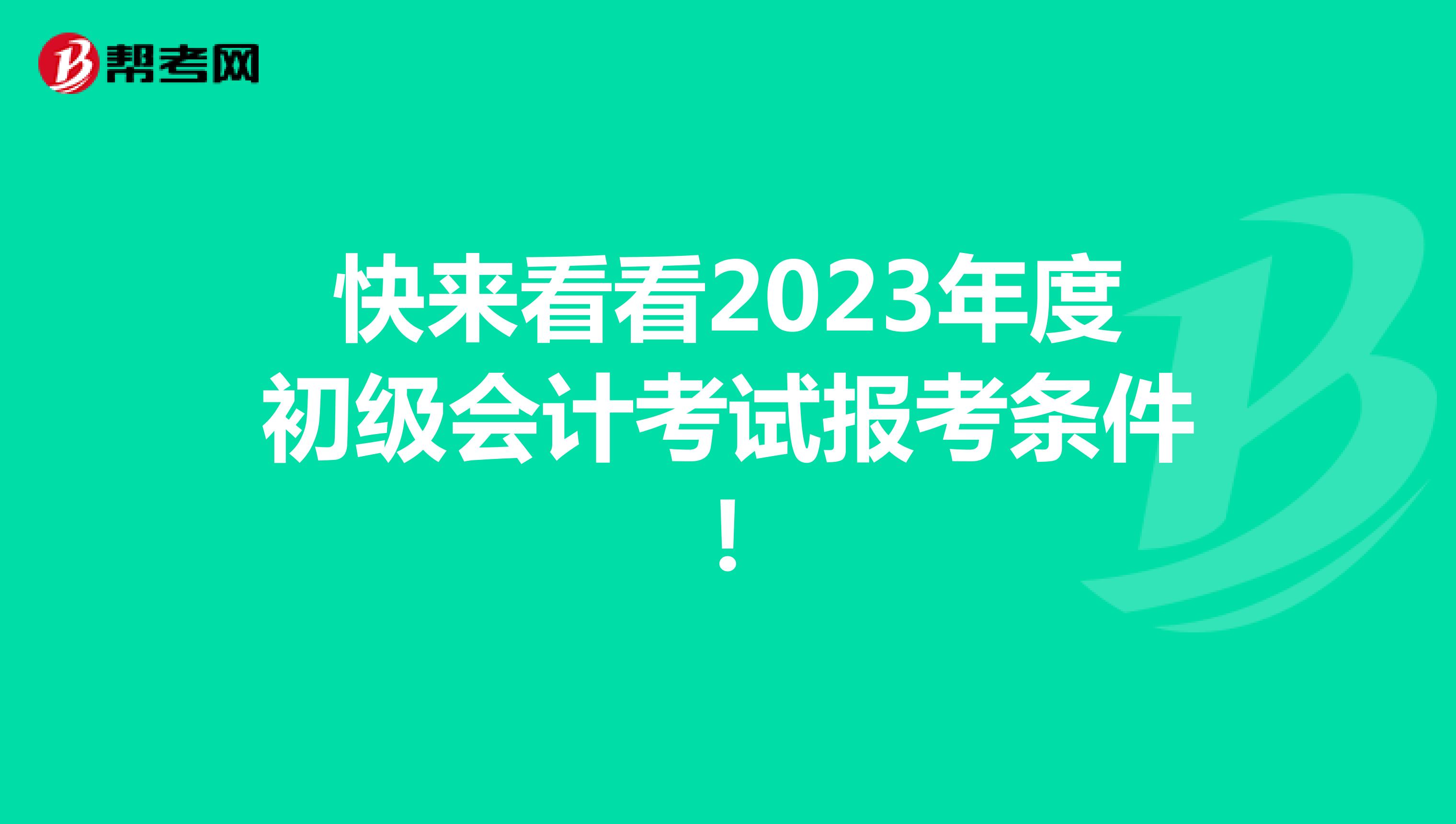 快来看看2023年度初级会计考试报考条件！