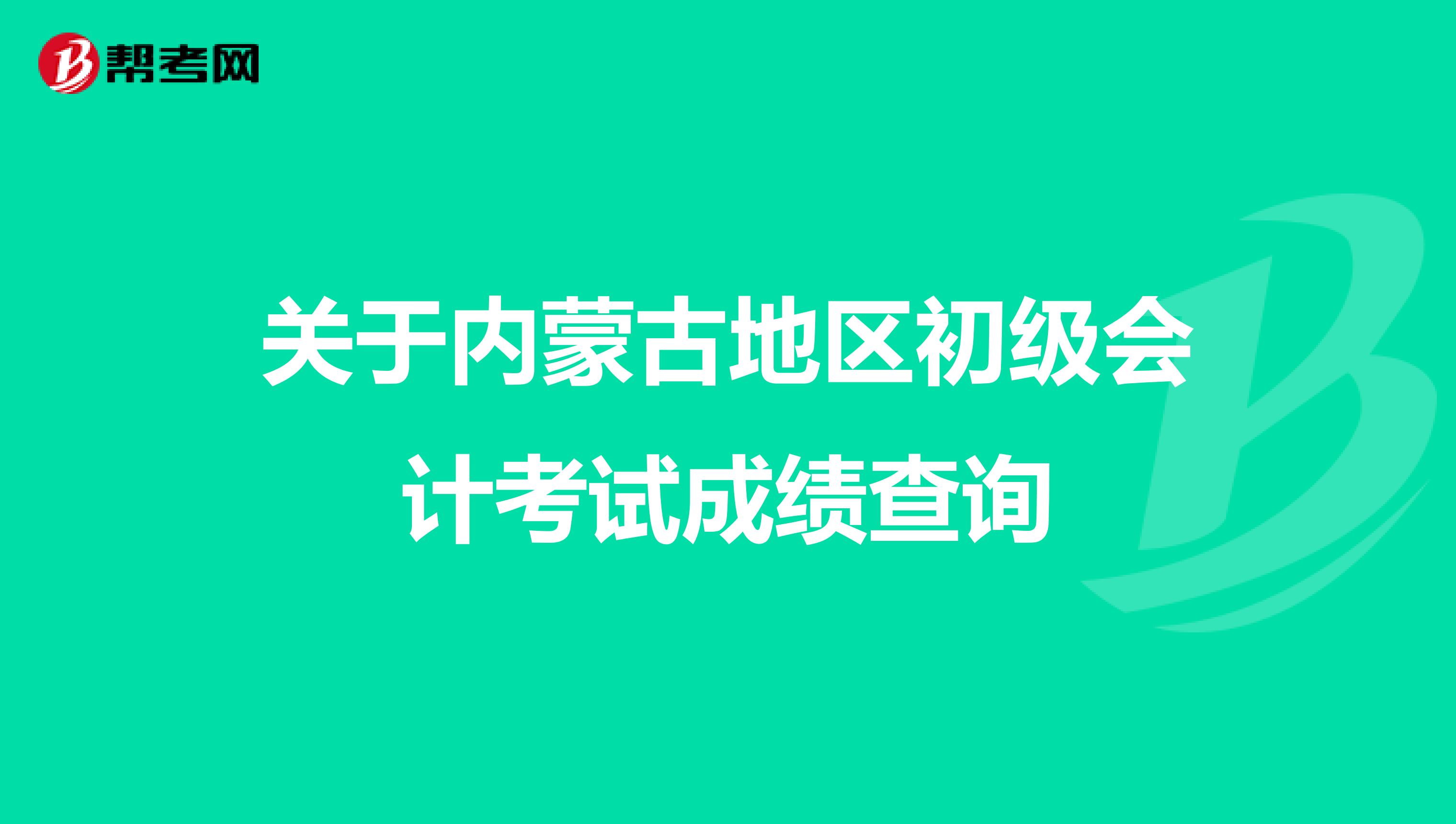 关于内蒙古地区初级会计考试成绩查询