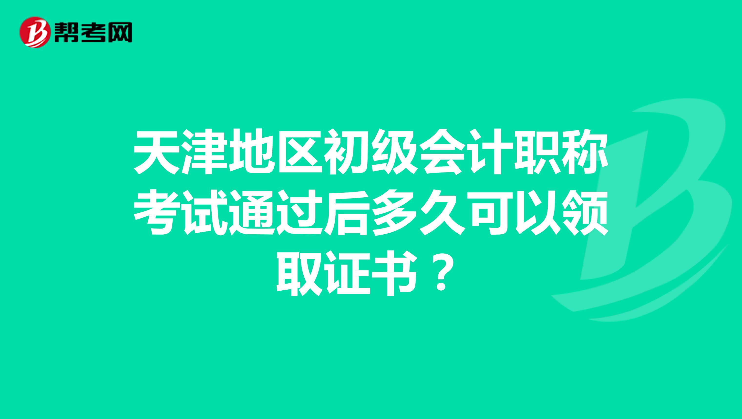 天津地区初级会计职称考试通过后多久可以领取证书？