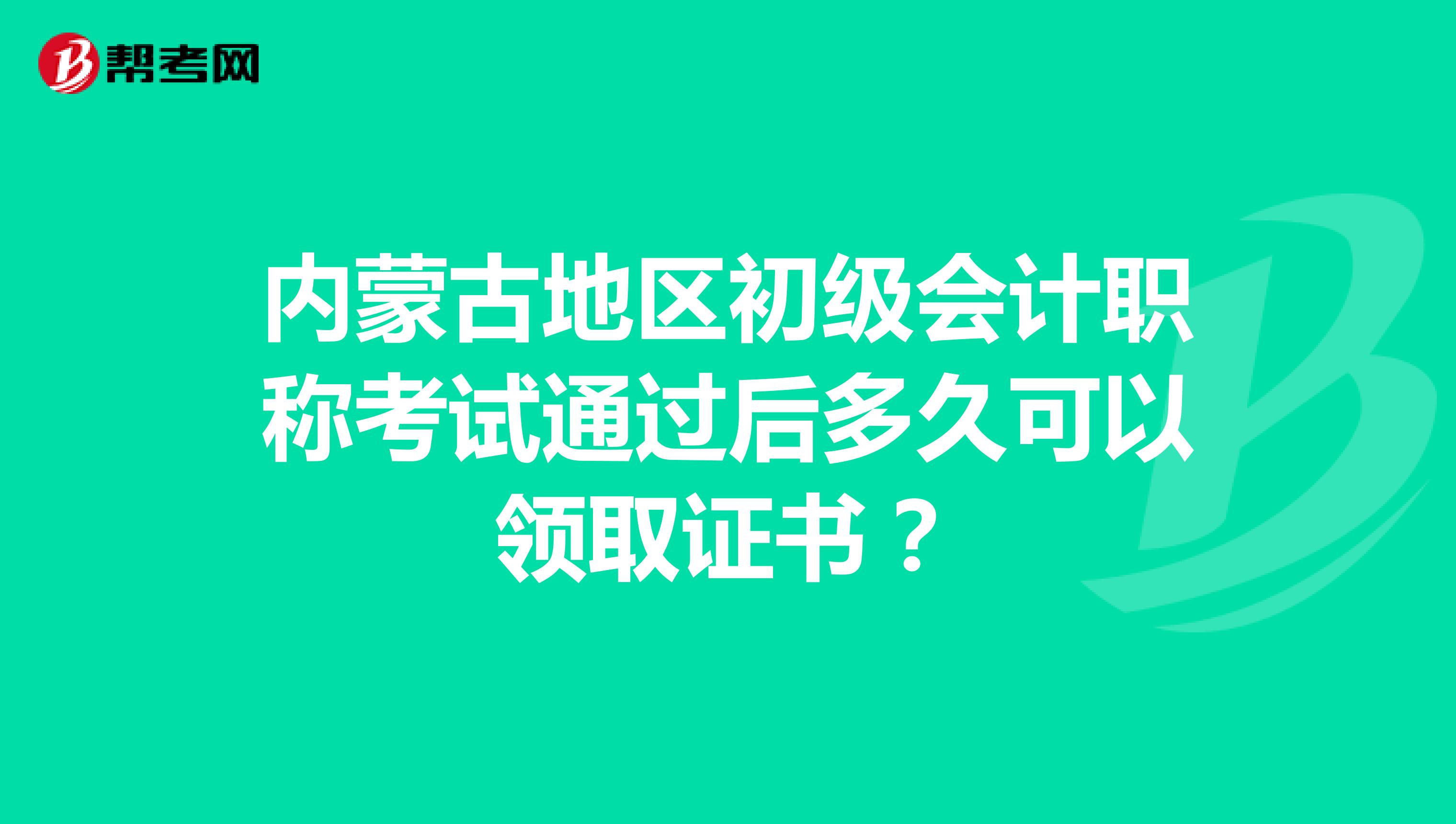 内蒙古地区初级会计职称考试通过后多久可以领取证书？