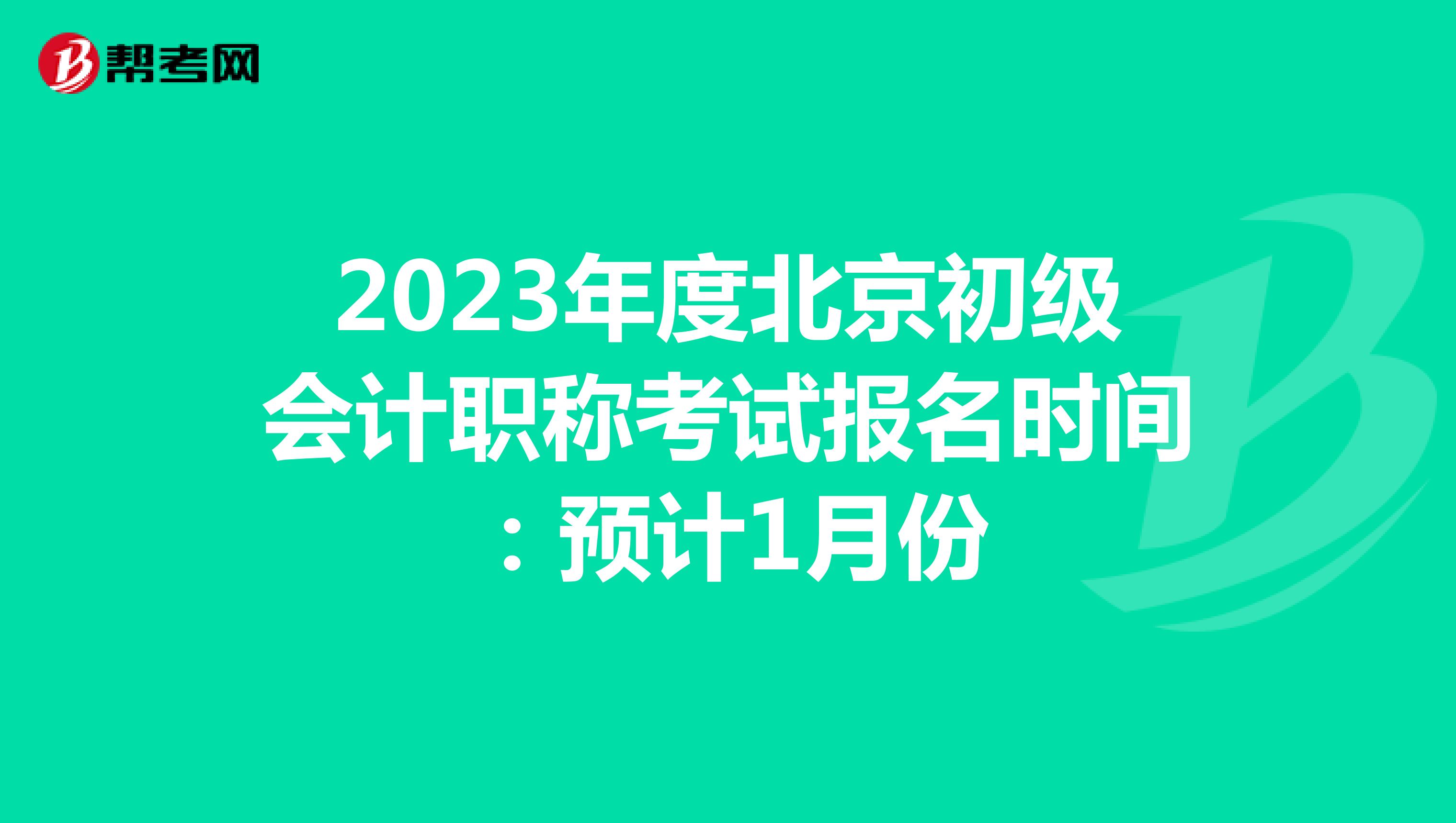 2023年度北京初级会计职称考试报名时间：预计1月份