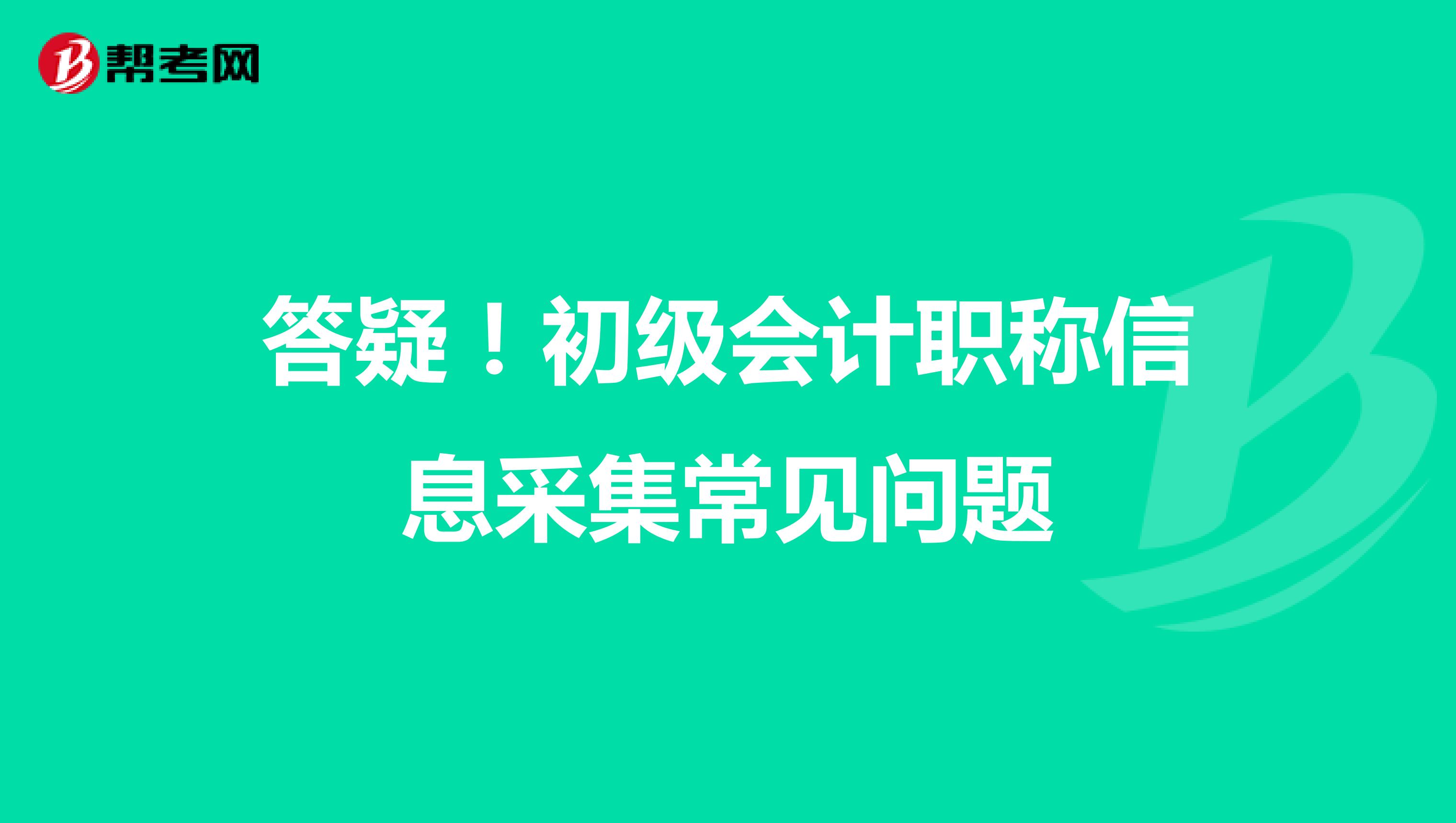 答疑！初級會計職稱信息采集常見問題