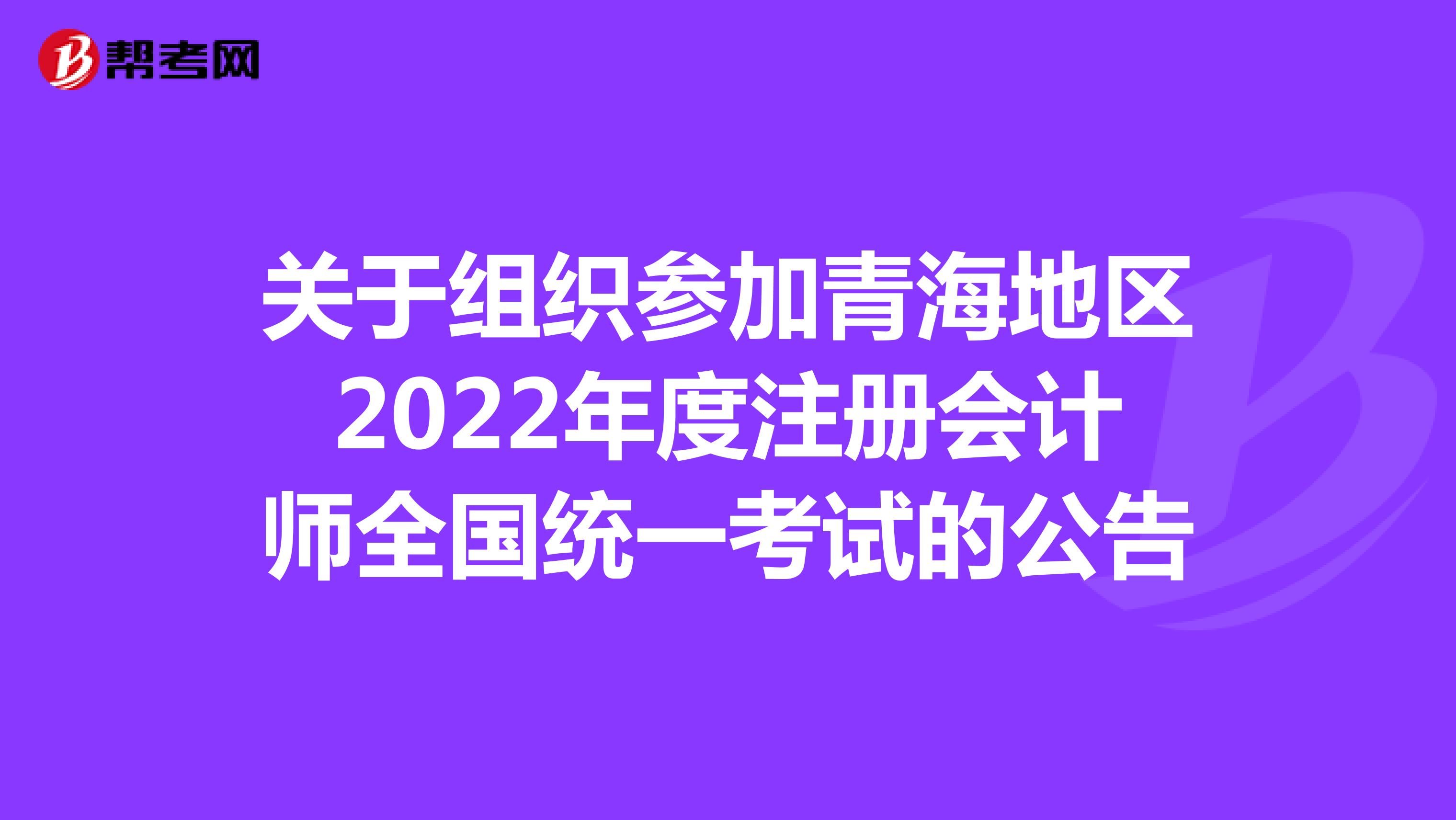 关于组织参加青海地区2022年度注册会计师全国统一考试的公告