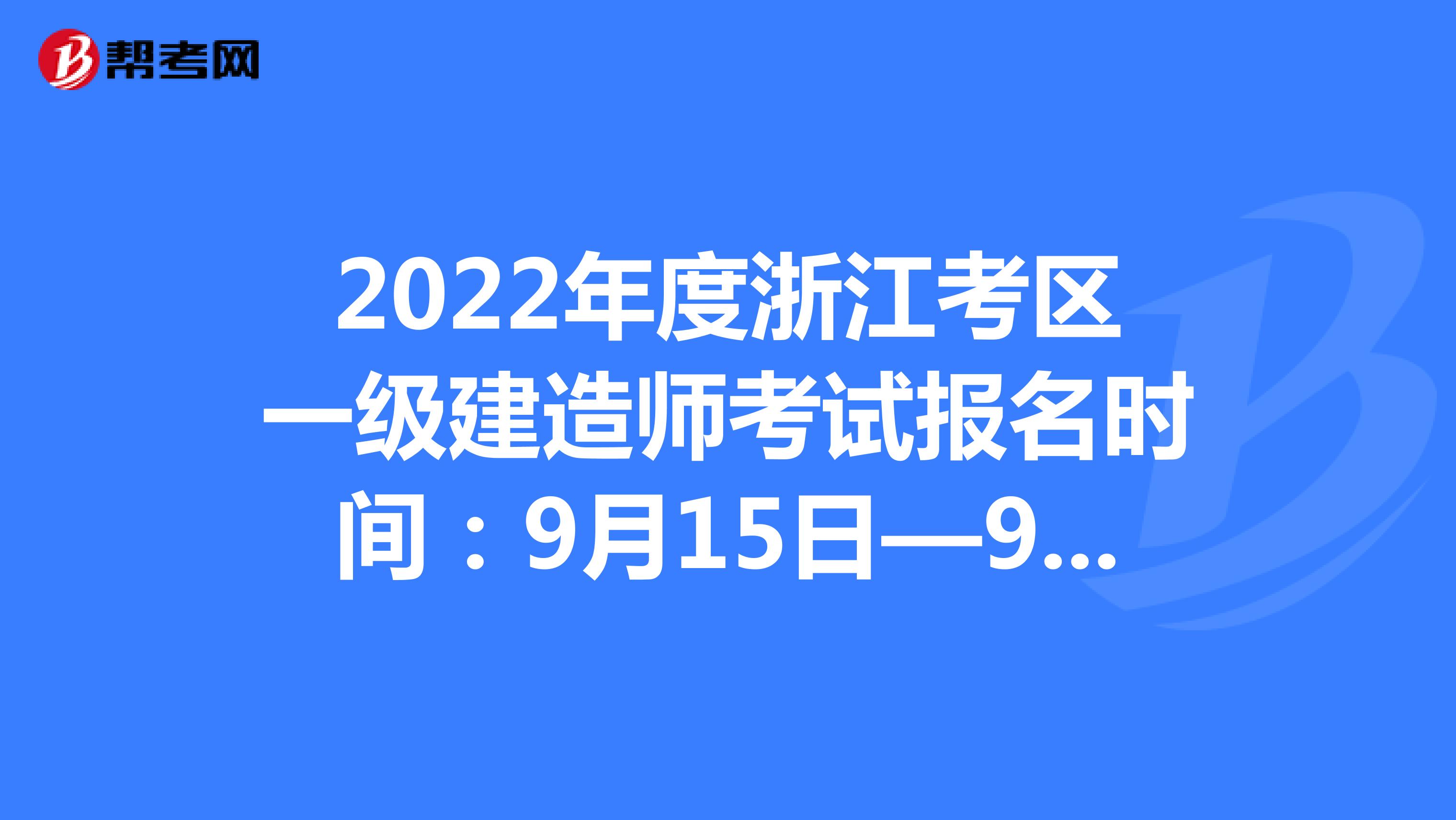 2022年度浙江考区一级建造师考试报名时间：9月15日—9月23日