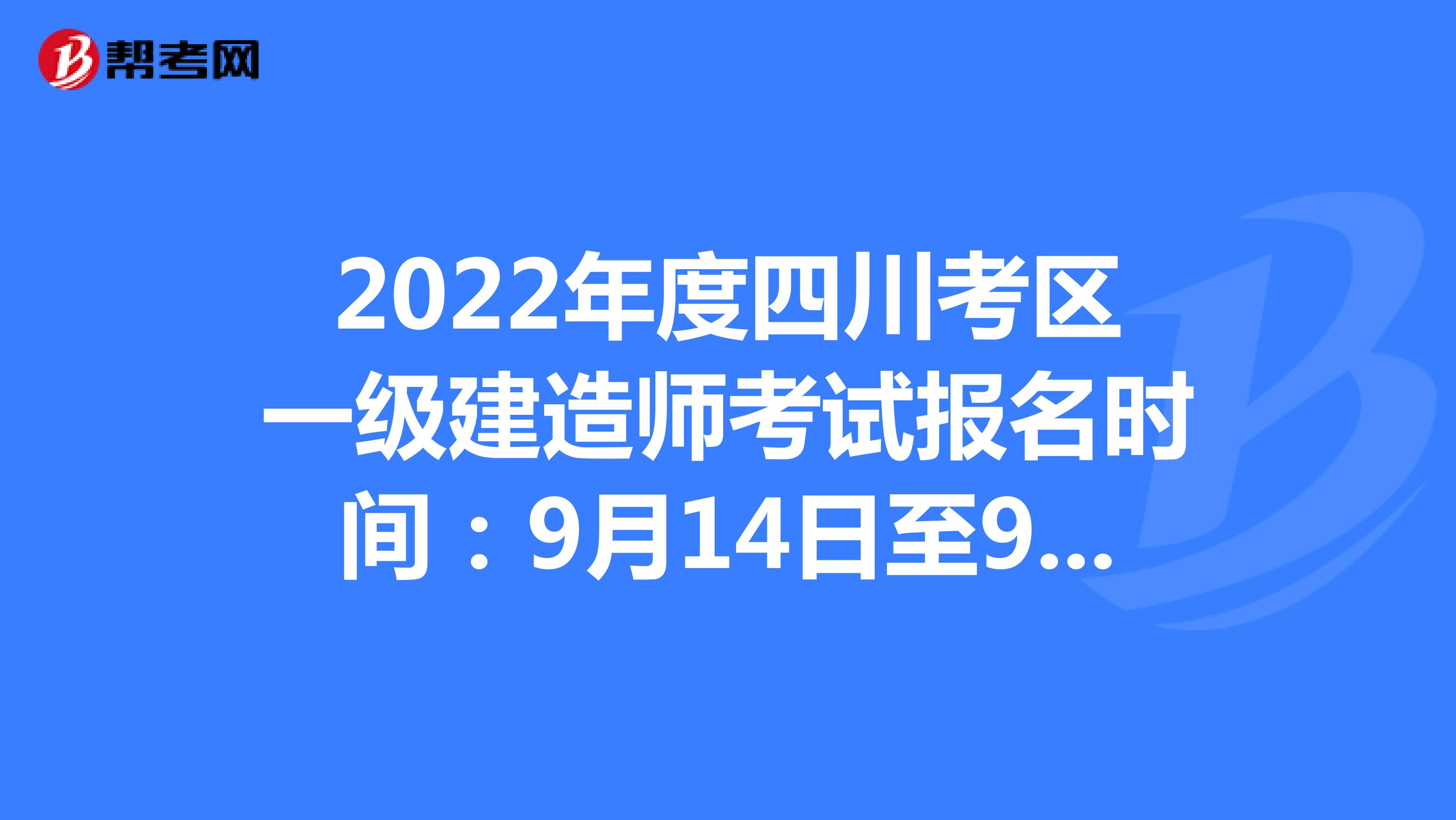 2022年度四川考区一级建造师考试报名时间：9月14日至9月27日