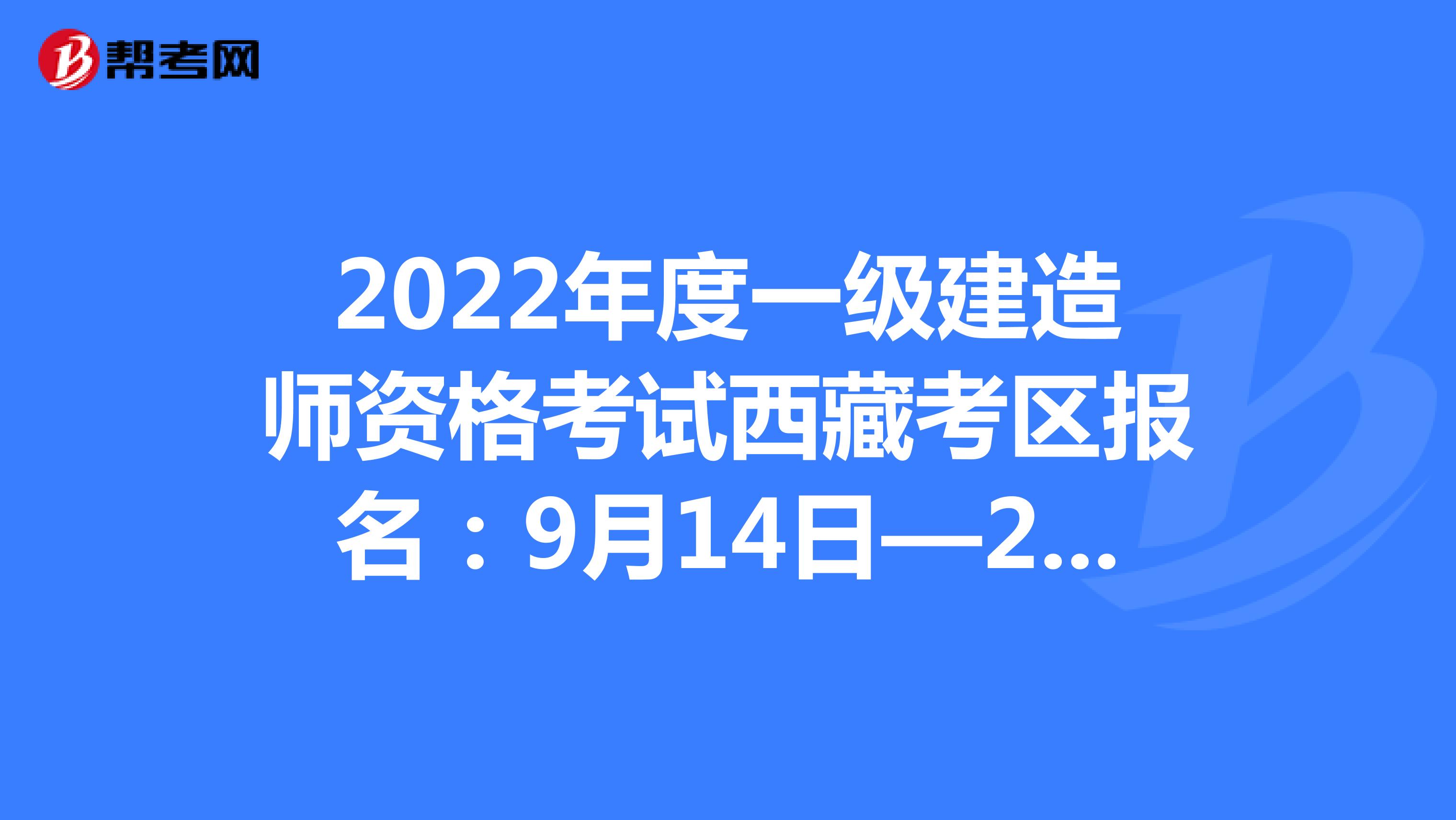 2022年度一级建造师资格考试西藏考区报名：9月14日—21日