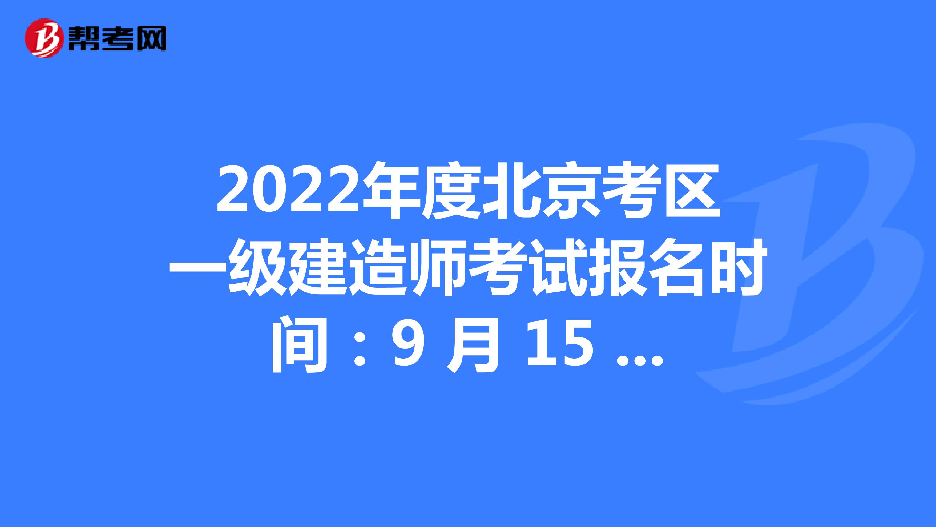2022年度北京考区一级建造师考试报名时间：9 月 15 日至 9 月 21 日