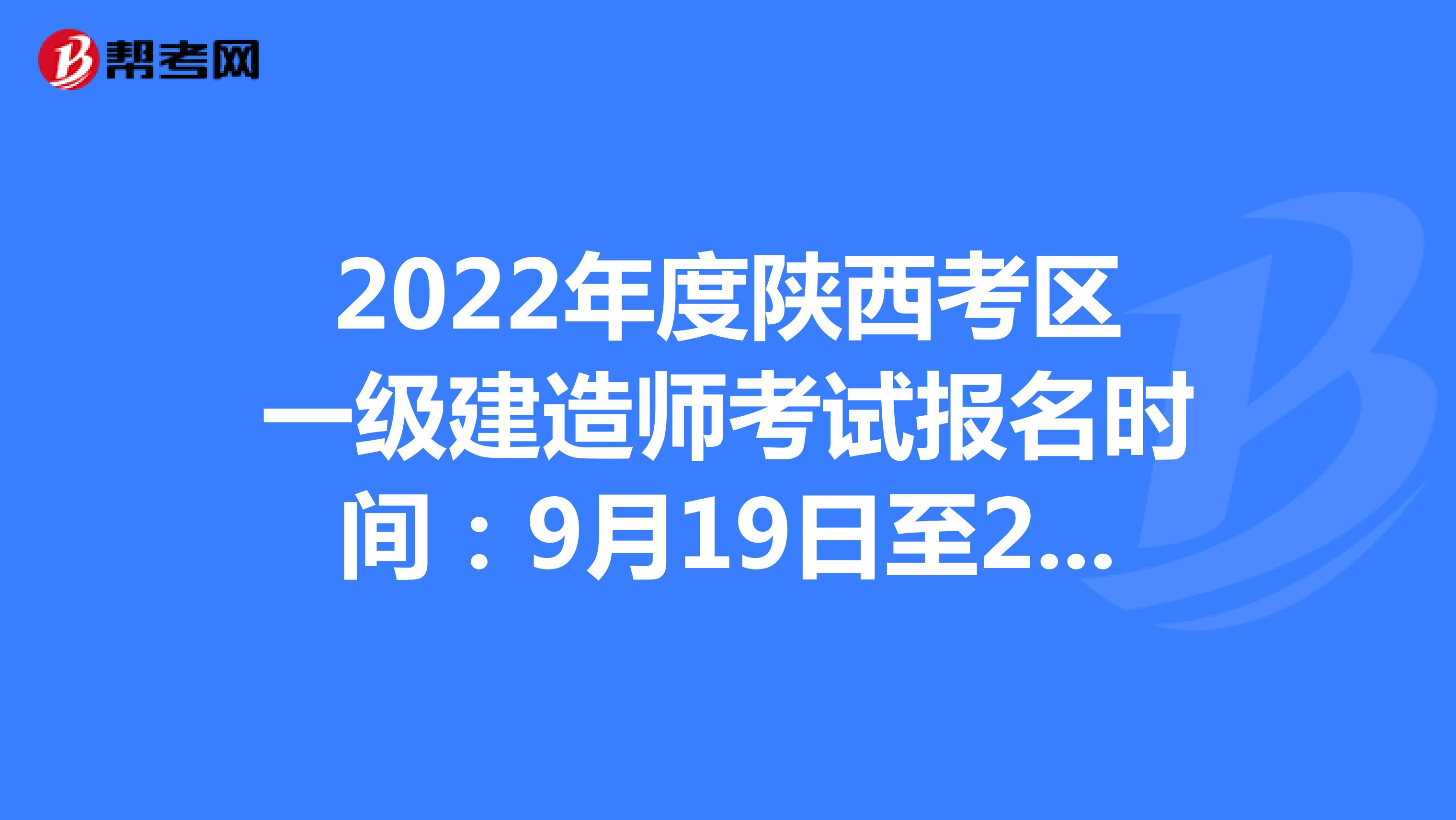 2022年度陕西考区一级建造师考试报名时间：9月19日至26日17:00