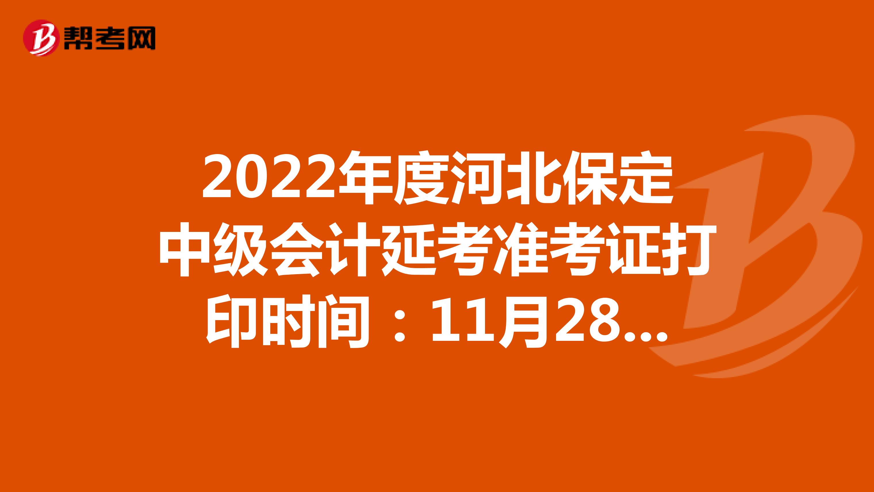 2022年度河北保定中級(jí)會(huì)計(jì)延考準(zhǔn)考證打印時(shí)間:11月28日起