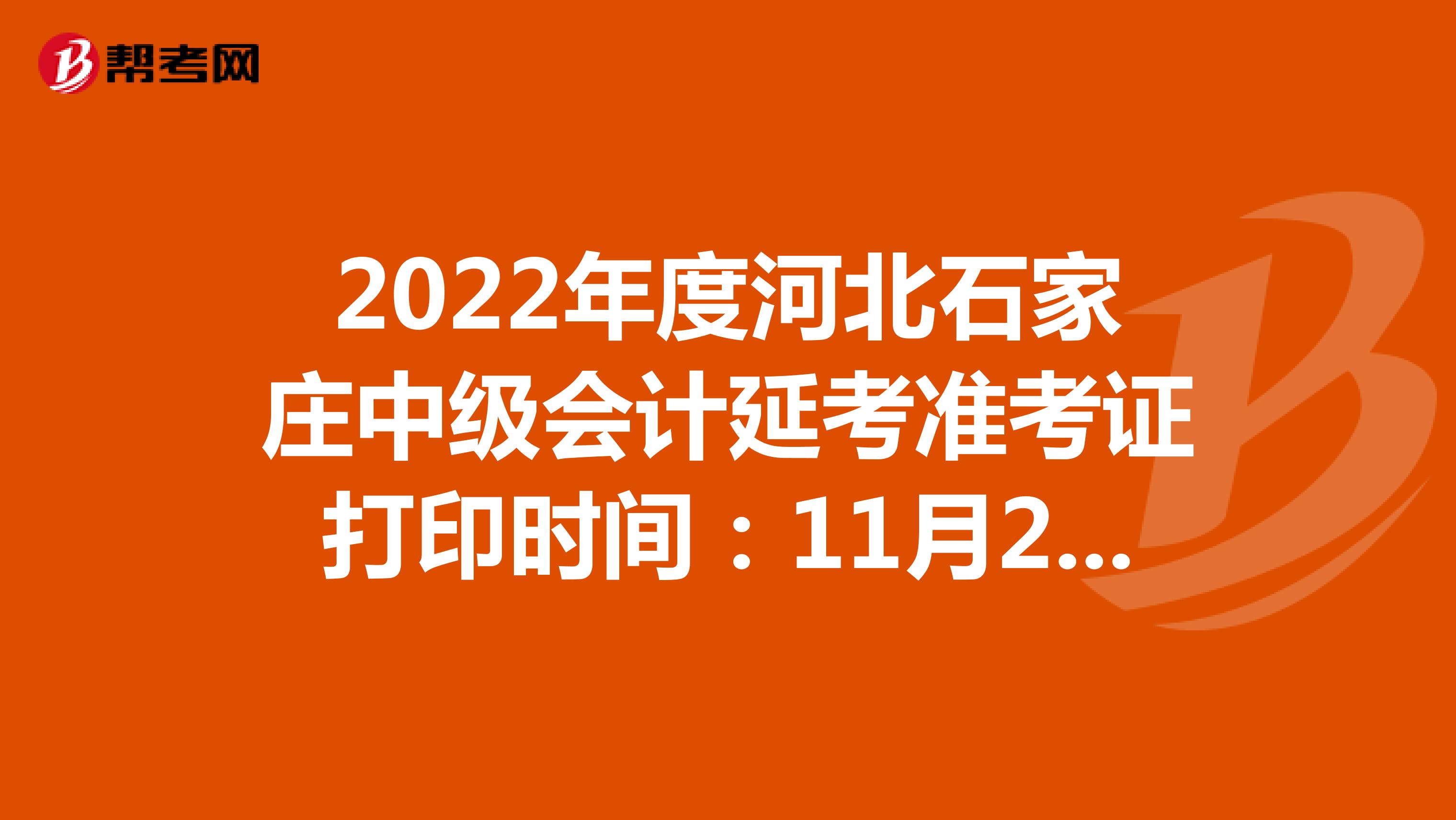 2022年度河北石家庄中级会计延考准考证打印时间：11月28日-12月4日
