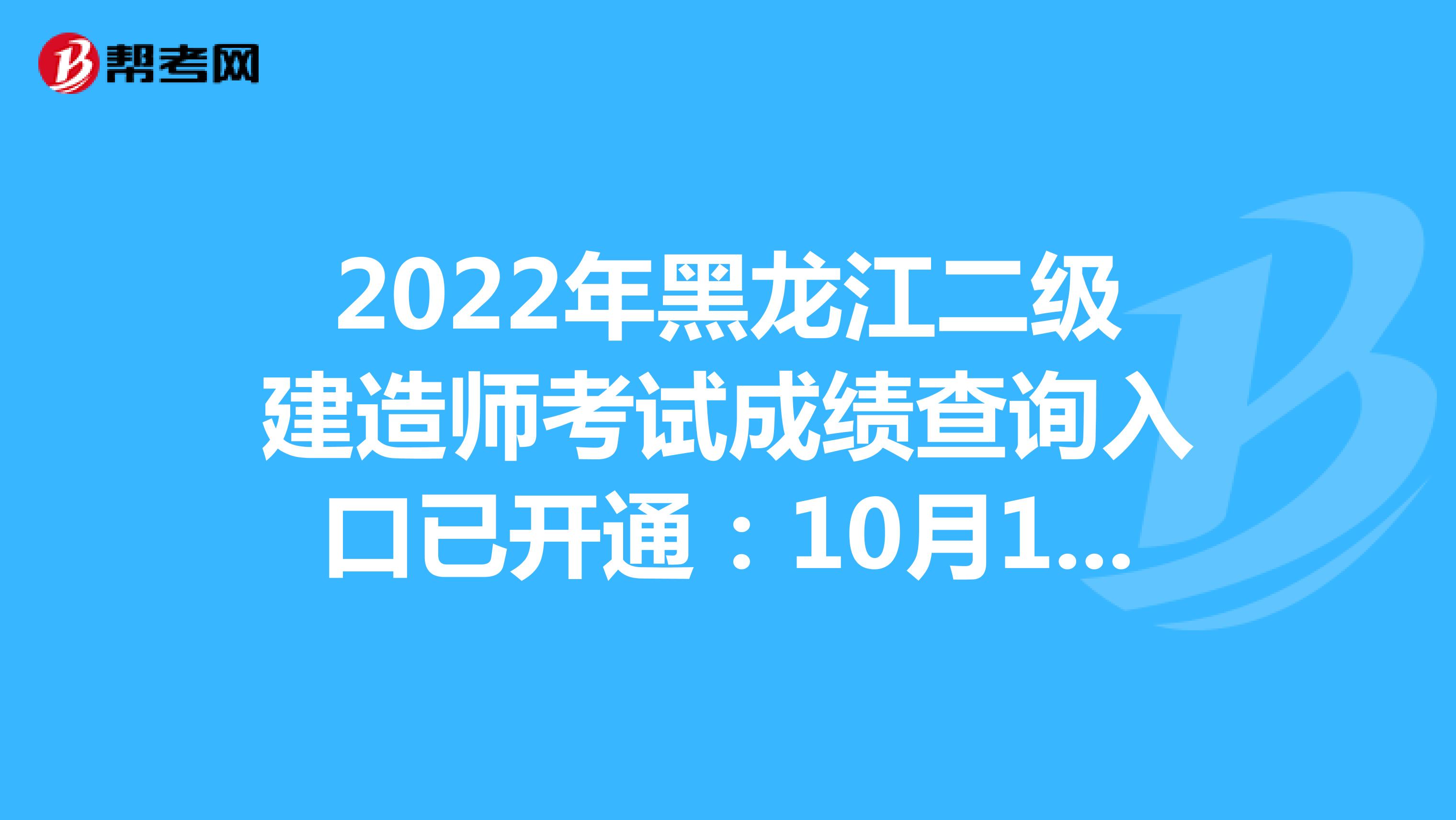 2022年黑龙江二级建造师考试成绩查询入口已开通：10月12日