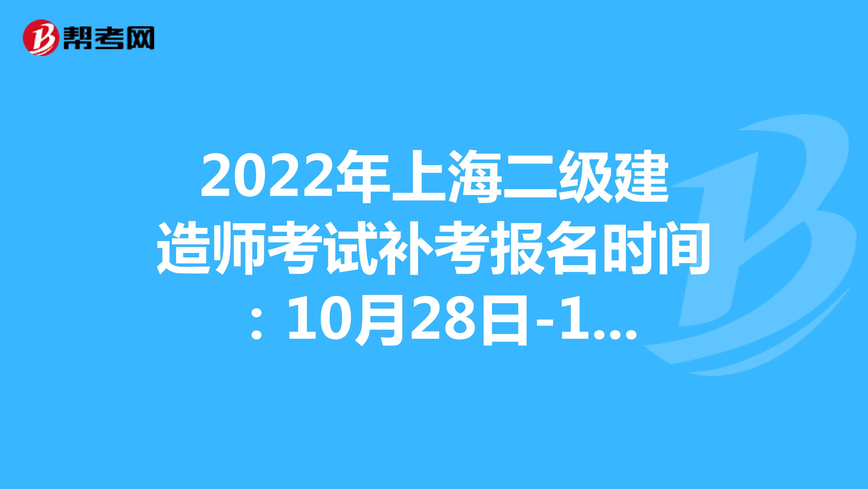2022年上海二级建造师考试补考报名时间：10月28日-11月3日