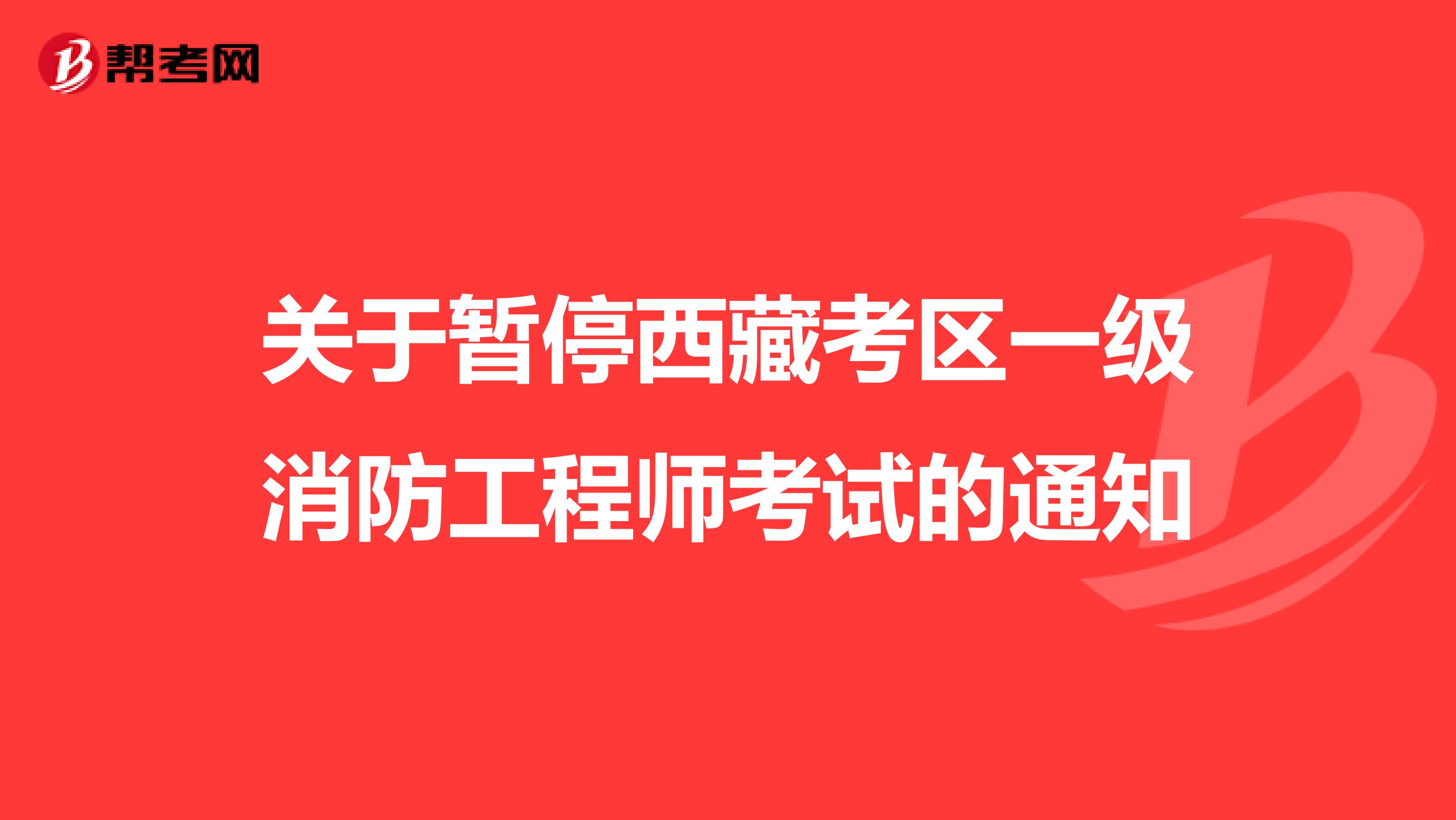 关于暂停西藏考区一级消防工程师考试的通知