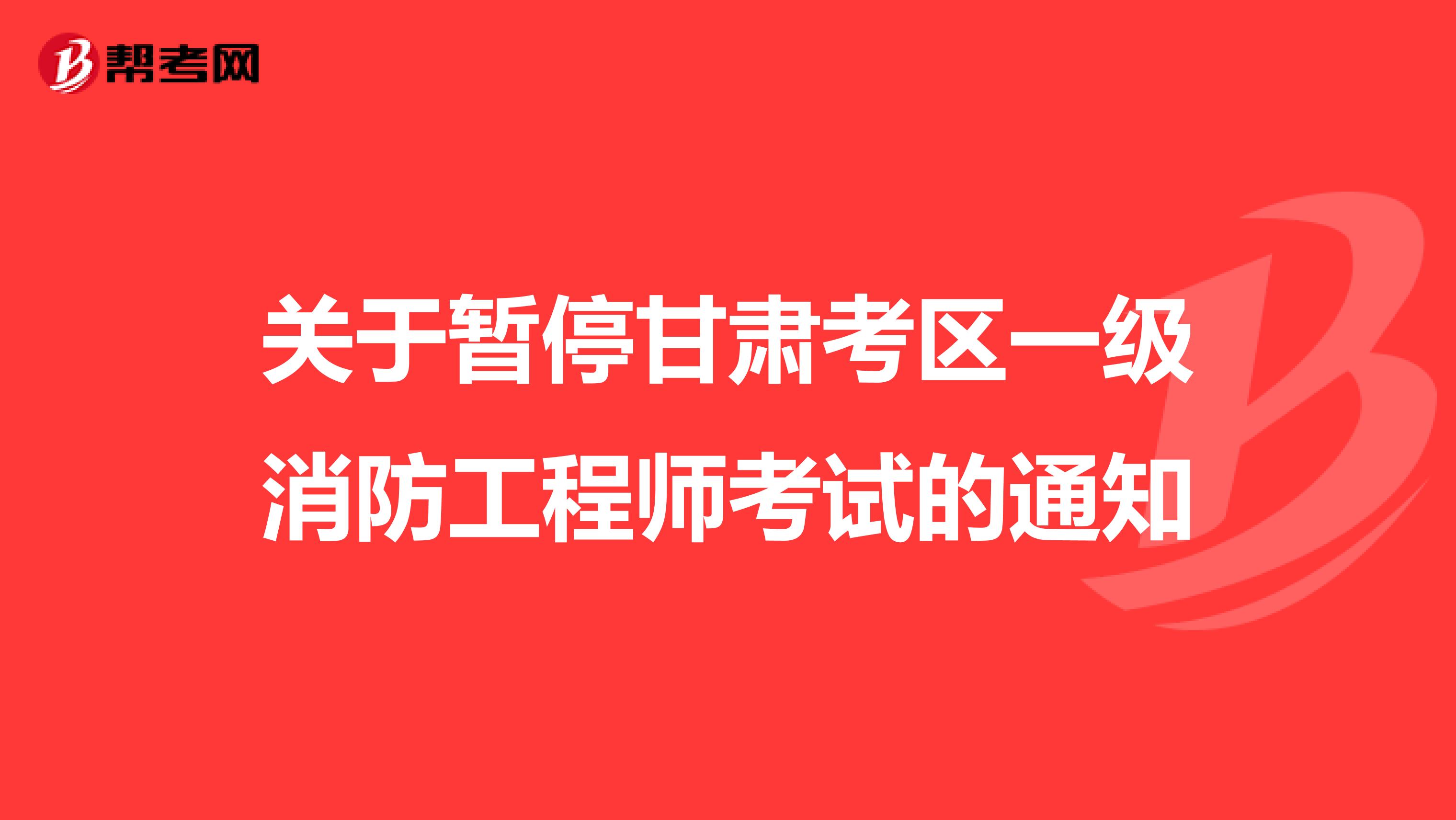 关于暂停甘肃考区一级消防工程师考试的通知