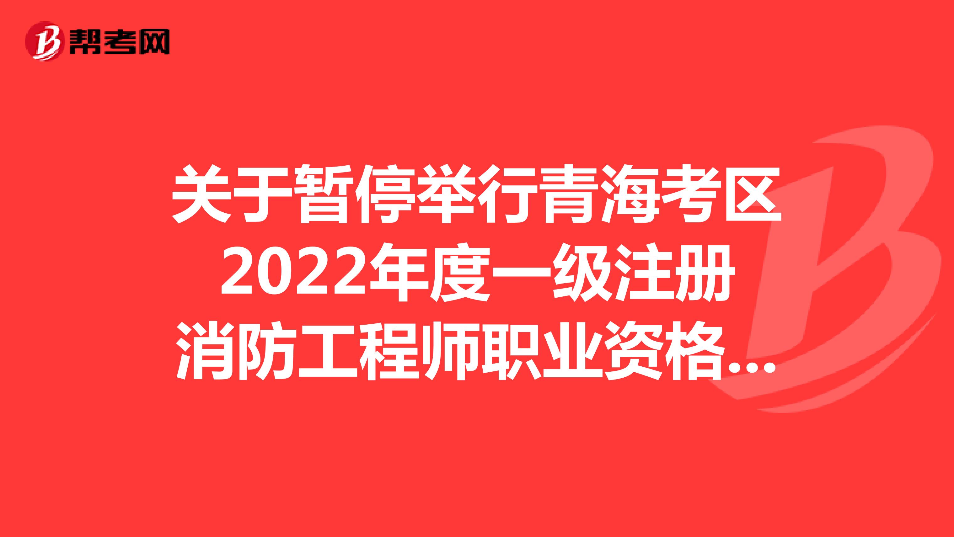 關(guān)于暫停舉行青?？紖^(qū)2022年度一級注冊消防工程師職業(yè)資格考試的通告