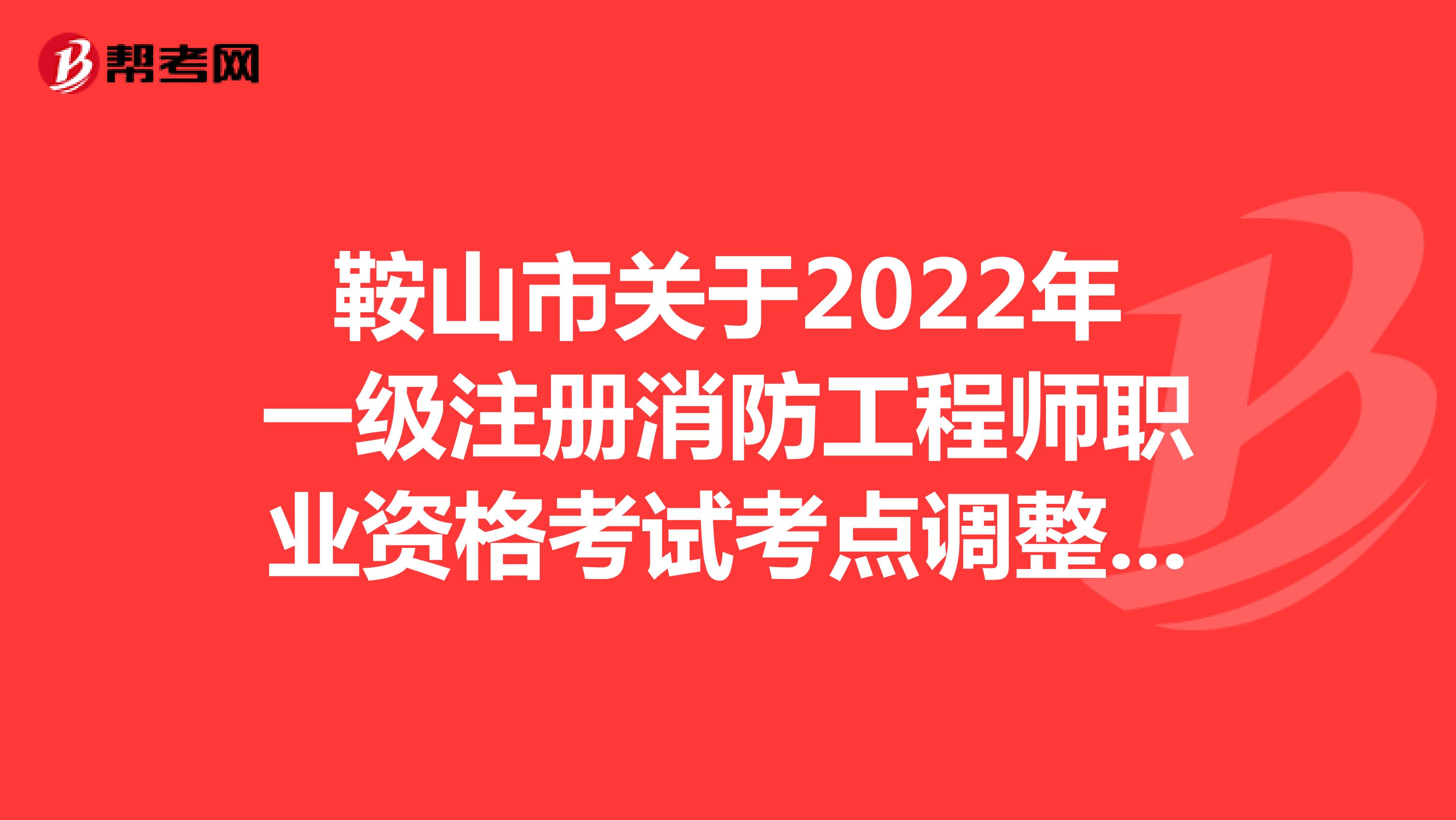 鞍山市關(guān)于2022年一級(jí)注冊(cè)消防工程師職業(yè)資格考試考點(diǎn)調(diào)整的通知