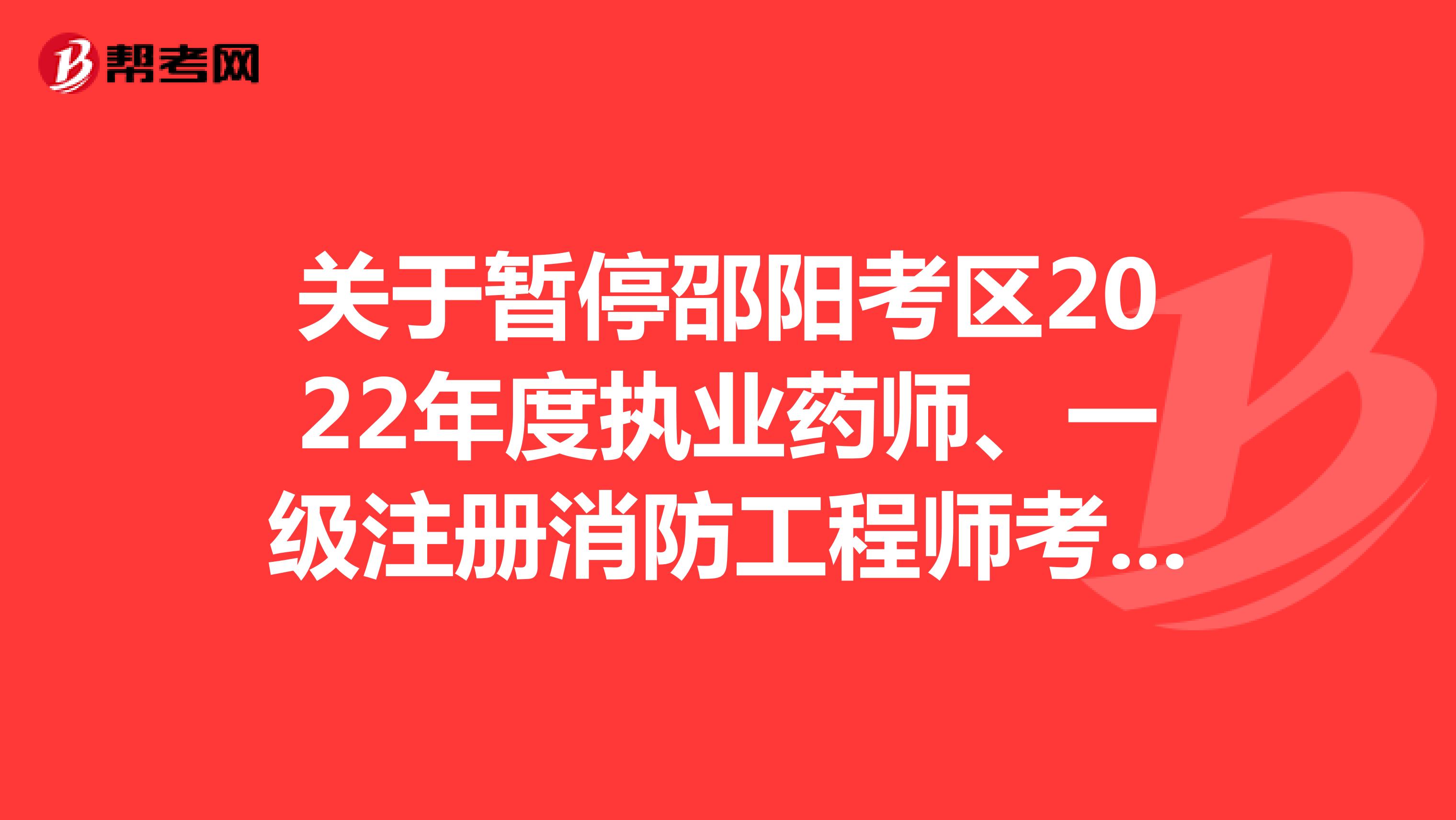 关于暂停邵阳考区2022年度执业药师、一级注册消防工程师考试的通告
