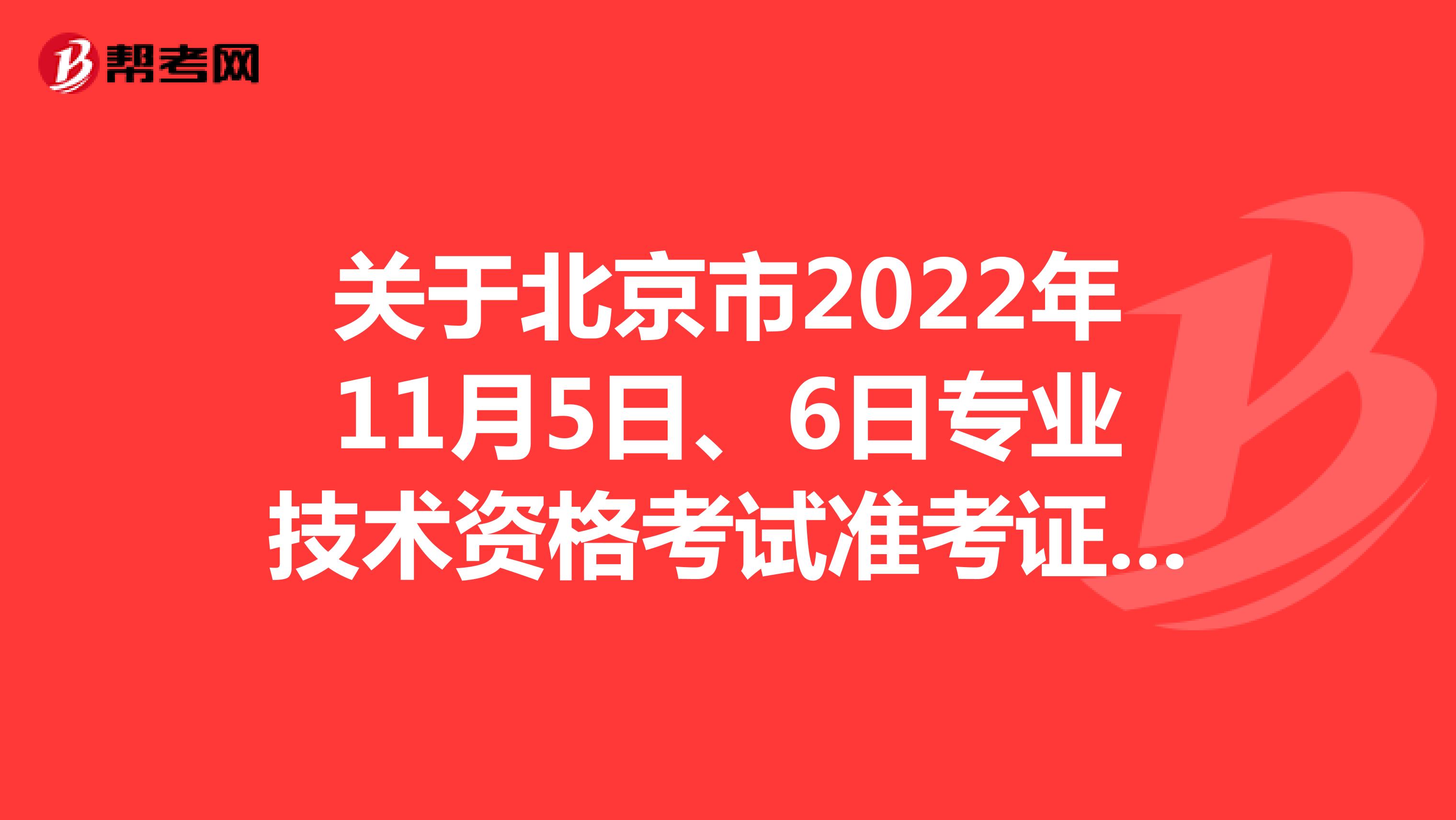关于北京市2022年11月5日、6日专业技术资格考试准考证打印时间的通知