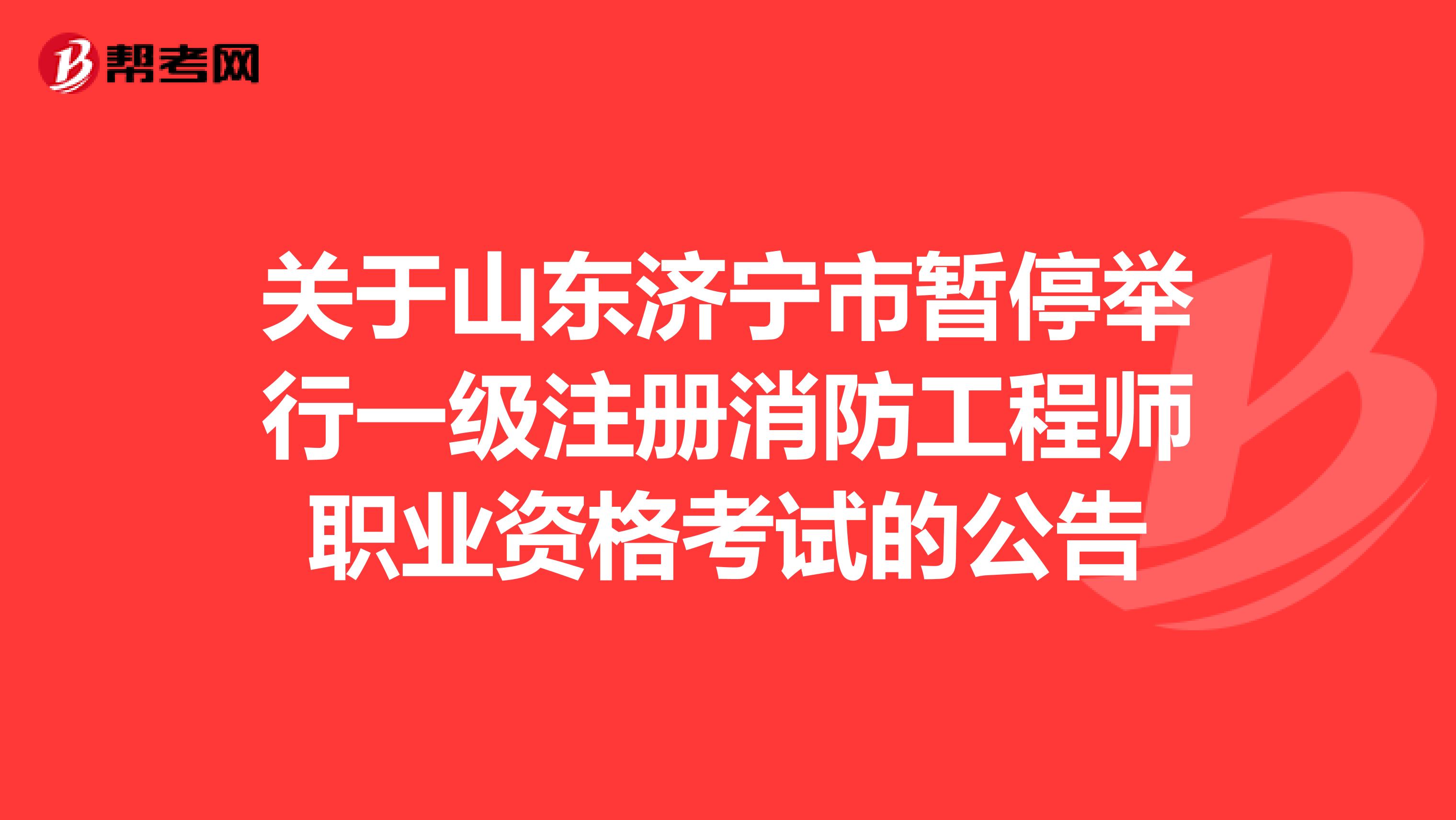 关于山东济宁市暂停举行一级注册消防工程师职业资格考试的公告