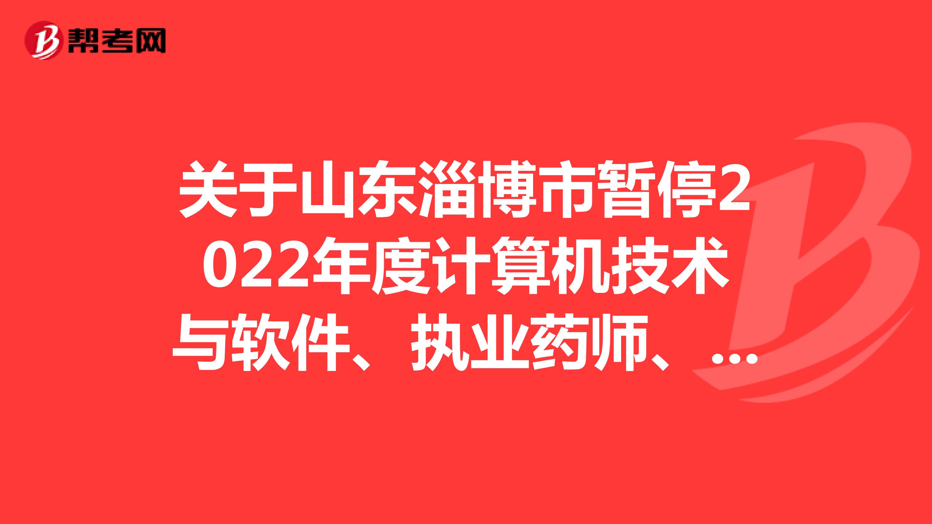 關(guān)于山東淄博市暫停2022年度計算機技術(shù)與軟件、執(zhí)業(yè)藥師、一級注冊消防工程師、翻譯專業(yè)資格考試的公告